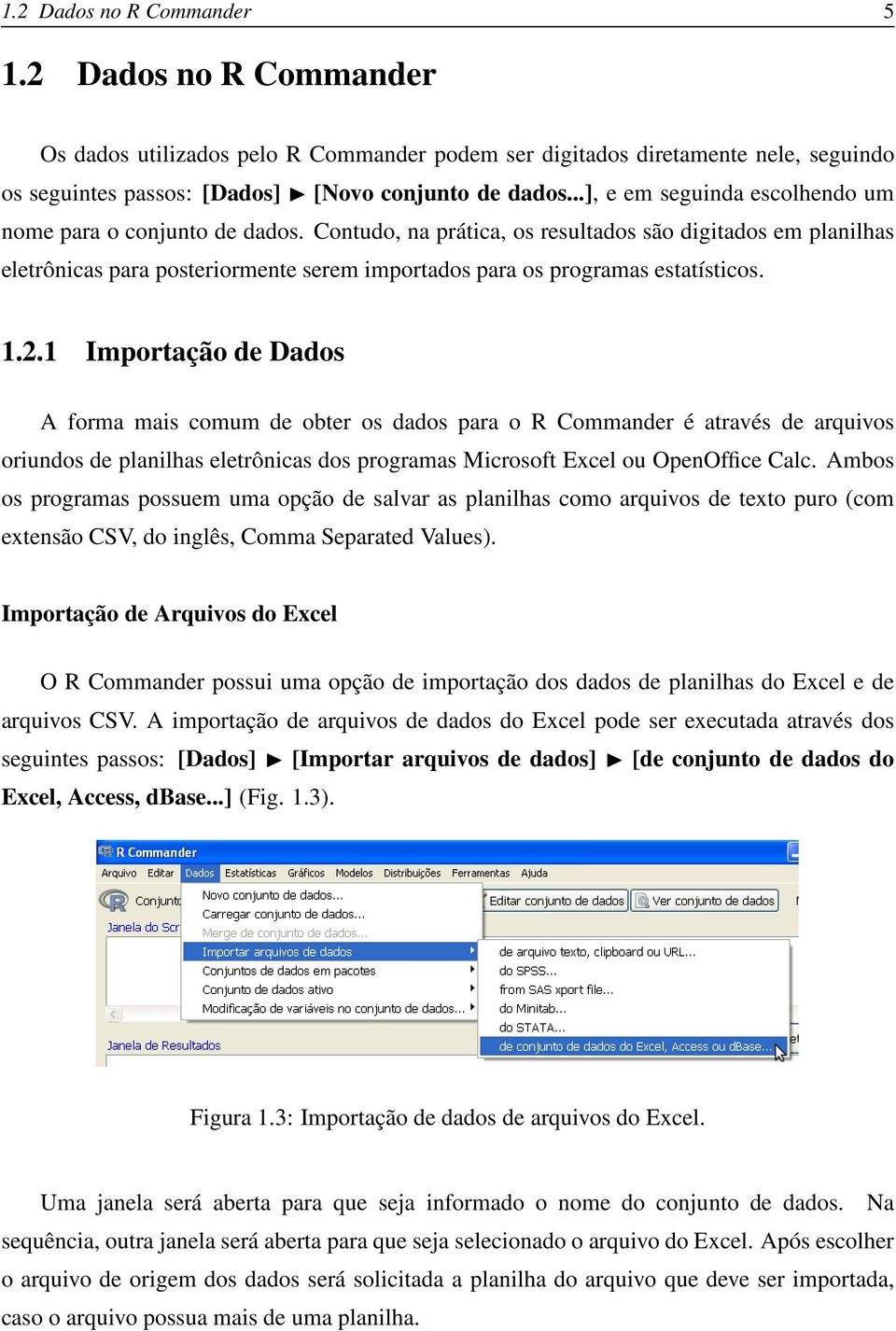 Contudo, na prática, os resultados são digitados em planilhas eletrônicas para posteriormente serem importados para os programas estatísticos. 1.2.