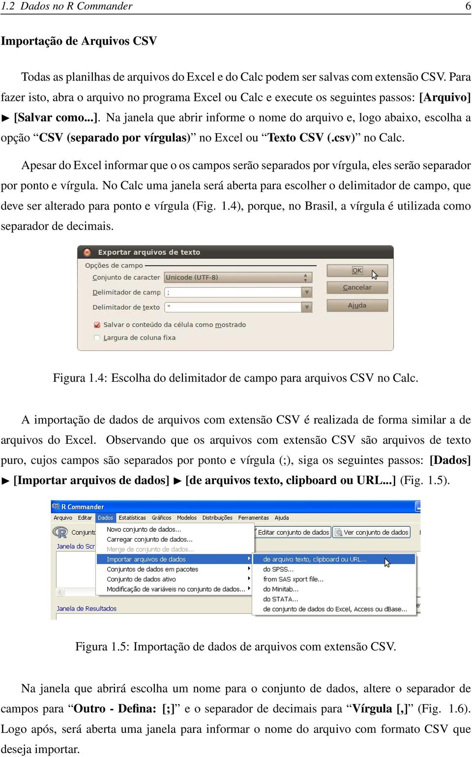 [Salvar como...]. Na janela que abrir informe o nome do arquivo e, logo abaixo, escolha a opção CSV (separado por vírgulas) no Excel ou Texto CSV (.csv) no Calc.