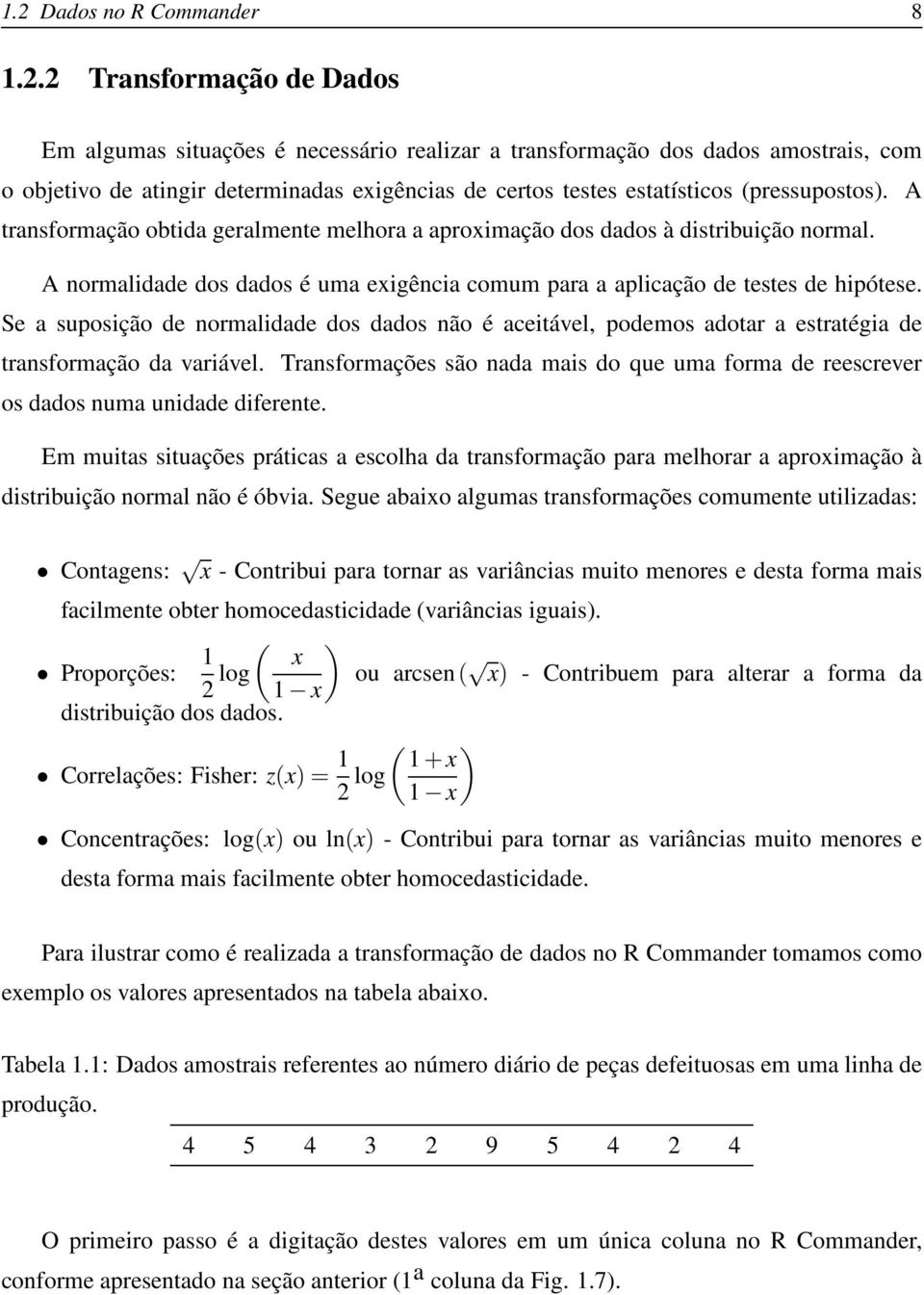 A normalidade dos dados é uma exigência comum para a aplicação de testes de hipótese. Se a suposição de normalidade dos dados não é aceitável, podemos adotar a estratégia de transformação da variável.