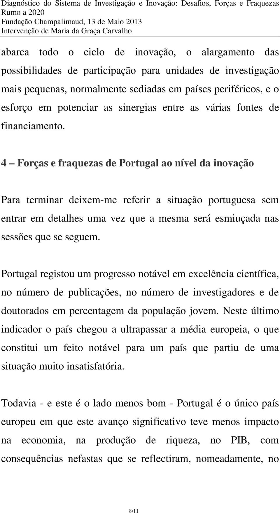4 Forças e fraquezas de Portugal ao nível da inovação Para terminar deixem-me referir a situação portuguesa sem entrar em detalhes uma vez que a mesma será esmiuçada nas sessões que se seguem.