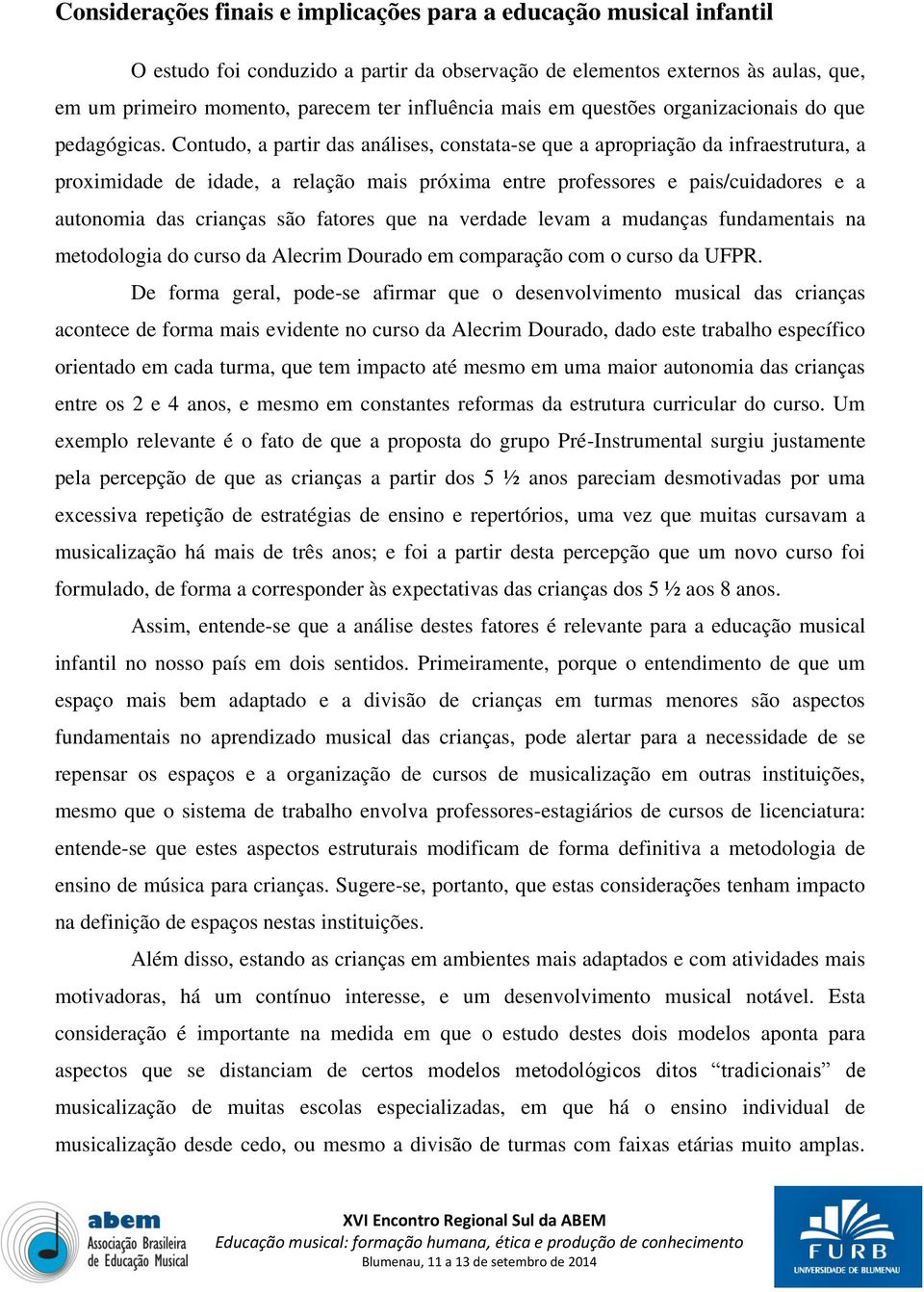 Contudo, a partir das análises, constata-se que a apropriação da infraestrutura, a proximidade de idade, a relação mais próxima entre professores e pais/cuidadores e a autonomia das crianças são