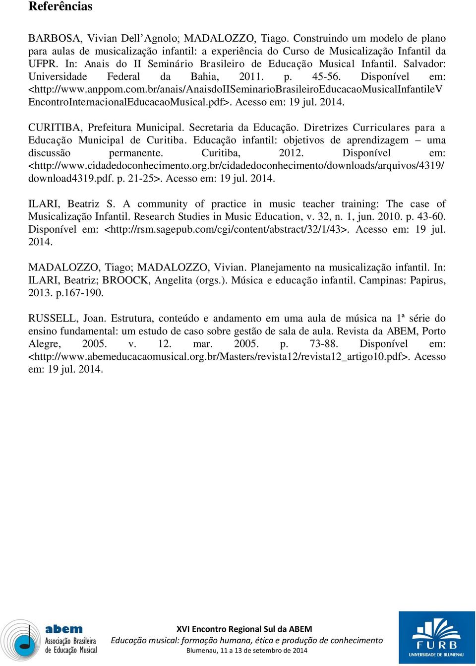 br/anais/anaisdoiiseminariobrasileiroeducacaomusicalinfantilev EncontroInternacionalEducacaoMusical.pdf>. Acesso em: 19 jul. 2014. CURITIBA, Prefeitura Municipal. Secretaria da Educação.