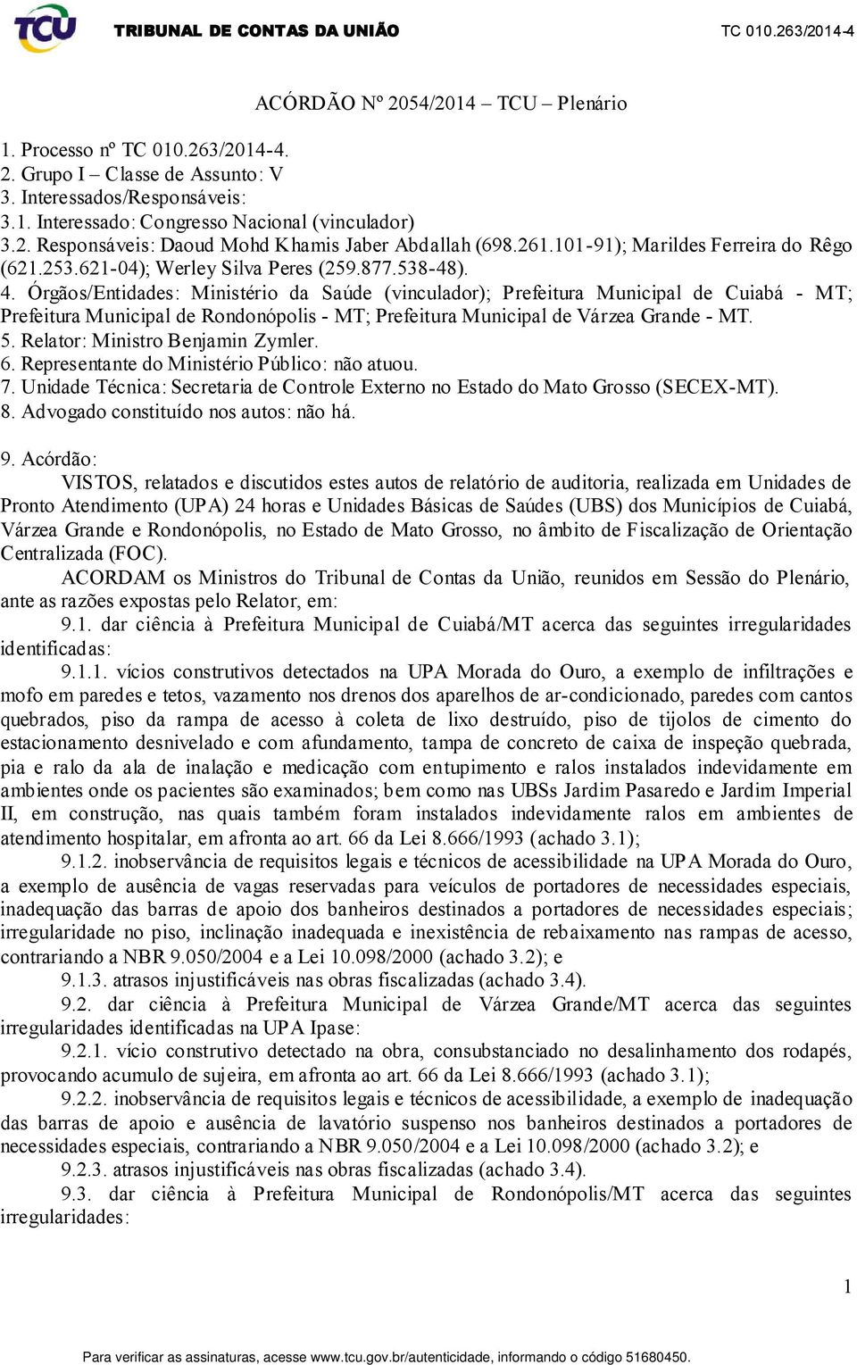 Órgãos/Entidades: Ministério da Saúde (vinculador); Prefeitura Municipal de Cuiabá - MT; Prefeitura Municipal de Rondonópolis - MT; Prefeitura Municipal de Várzea Grande - MT. 5.