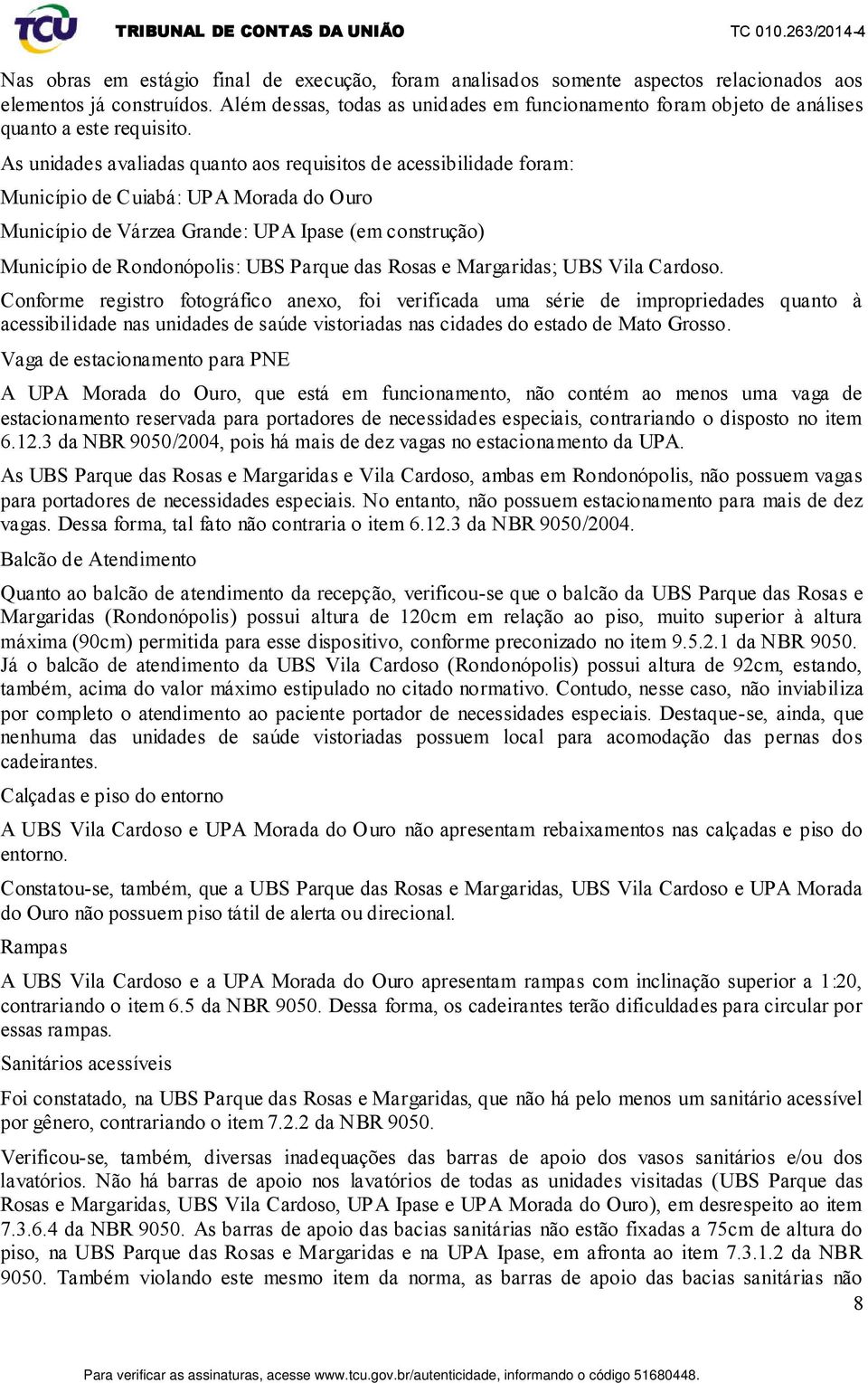 As unidades avaliadas quanto aos requisitos de acessibilidade foram: Município de Cuiabá: UPA Morada do Ouro Município de Várzea Grande: UPA Ipase (em construção) Município de Rondonópolis: UBS