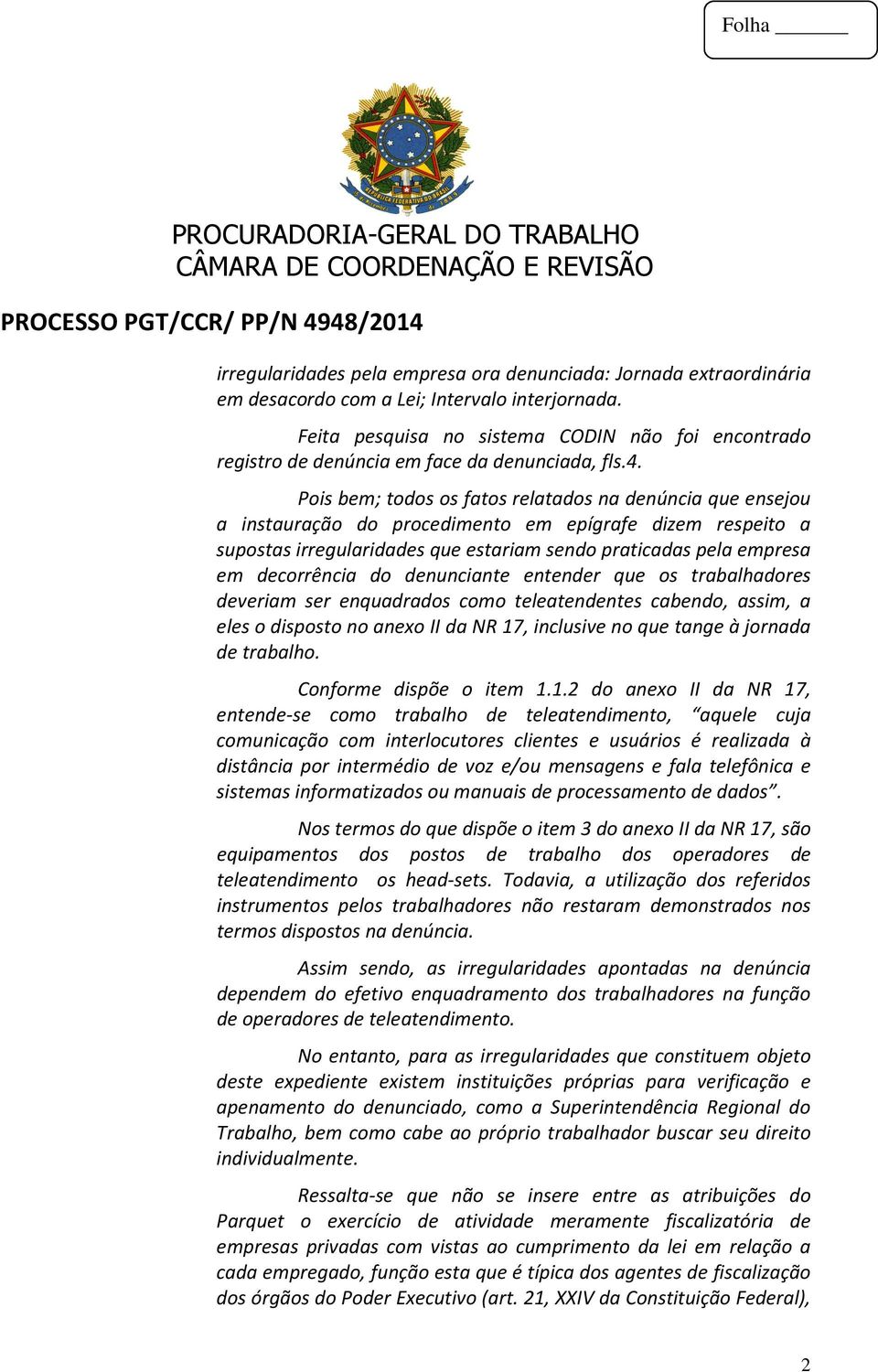 Pois bem; todos os fatos relatados na denúncia que ensejou a instauração do procedimento em epígrafe dizem respeito a supostas irregularidades que estariam sendo praticadas pela empresa em