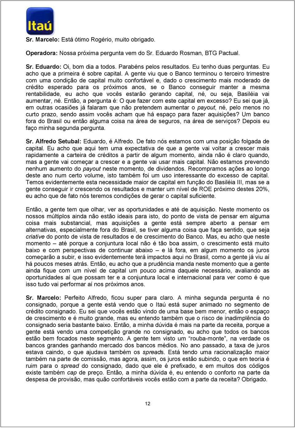 A gente viu que o Banco terminou o terceiro trimestre com uma condição de capital muito confortável e, dado o crescimento mais moderado de crédito esperado para os próximos anos, se o Banco conseguir