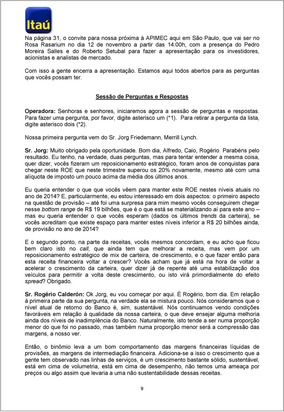 Sessão de Perguntas e Respostas Operadora: Senhoras e senhores, iniciaremos agora a sessão de perguntas e respostas. Para fazer uma pergunta, por favor, digite asterisco um (*1).