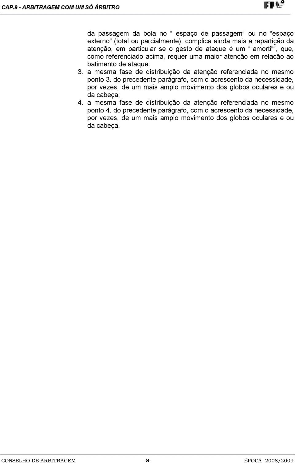 do precedente parágrafo, com o acrescento da necessidade, por vezes, de um mais amplo movimento dos globos oculares e ou da cabeça; 4.