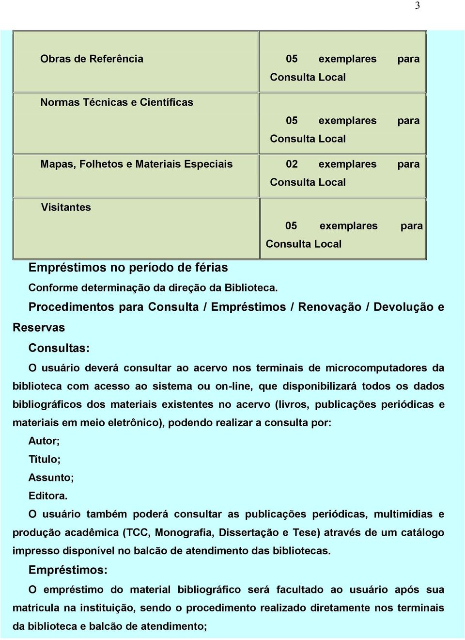 Procedimentos para Consulta / Empréstimos / Renovação / Devolução e Reservas Consultas: O usuário deverá consultar ao acervo nos terminais de microcomputadores da biblioteca com acesso ao sistema ou