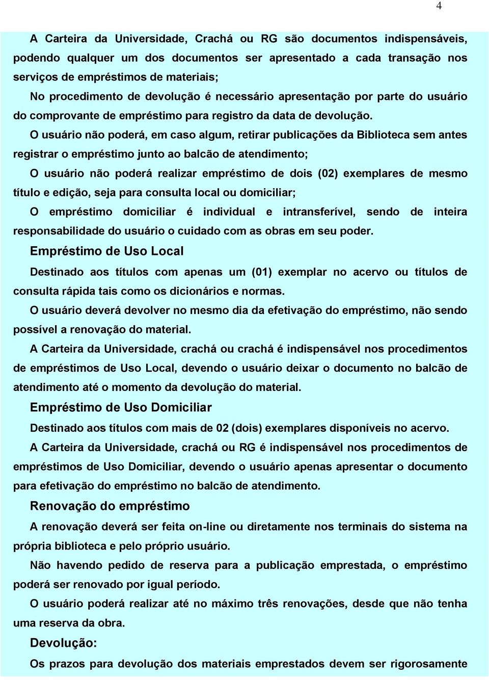 O usuário não poderá, em caso algum, retirar publicações da Biblioteca sem antes registrar o empréstimo junto ao balcão de atendimento; O usuário não poderá realizar empréstimo de dois (02)