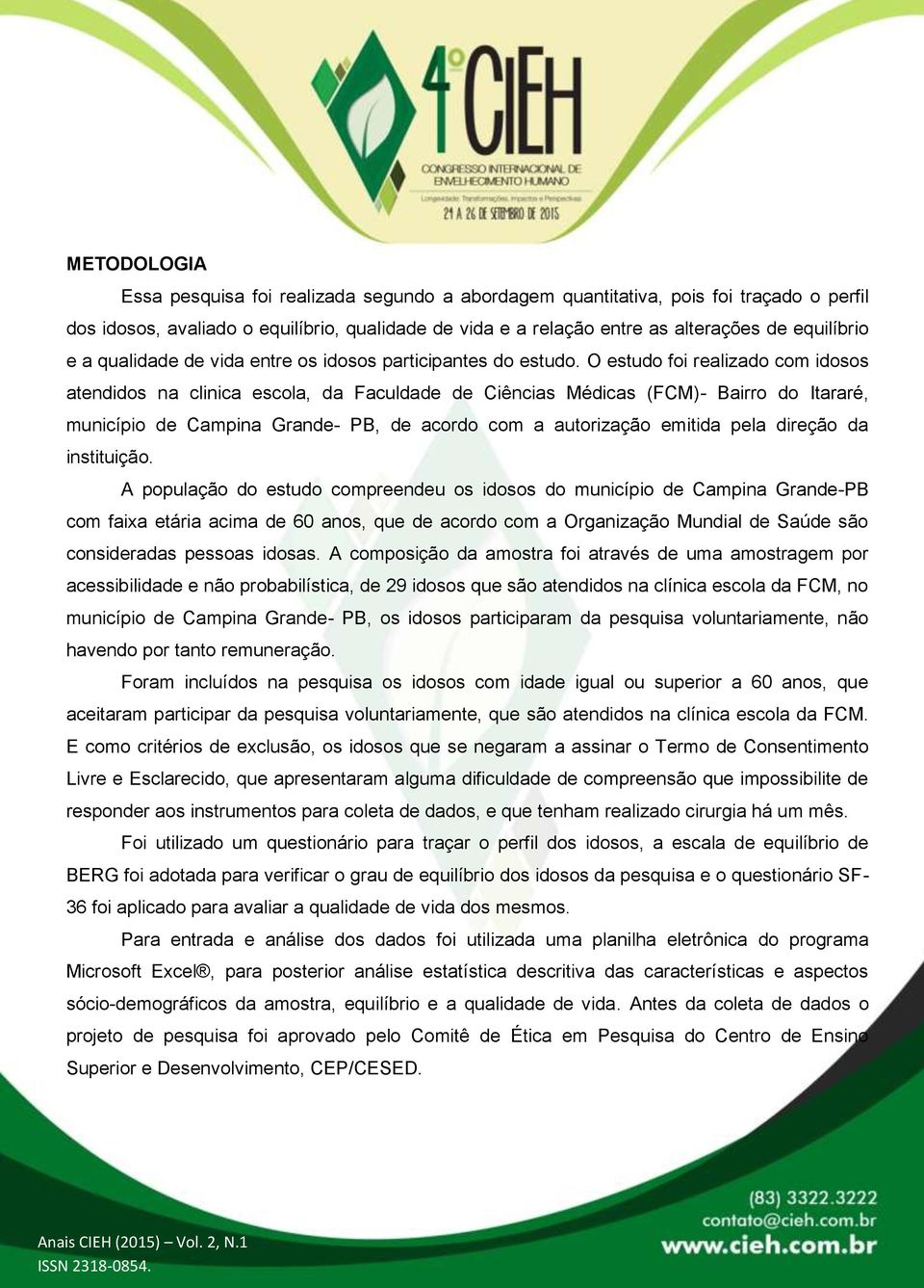 O estudo foi realizado com idosos atendidos na clinica escola, da Faculdade de Ciências Médicas (FCM)- Bairro do Itararé, município de Campina Grande- PB, de acordo com a autorização emitida pela