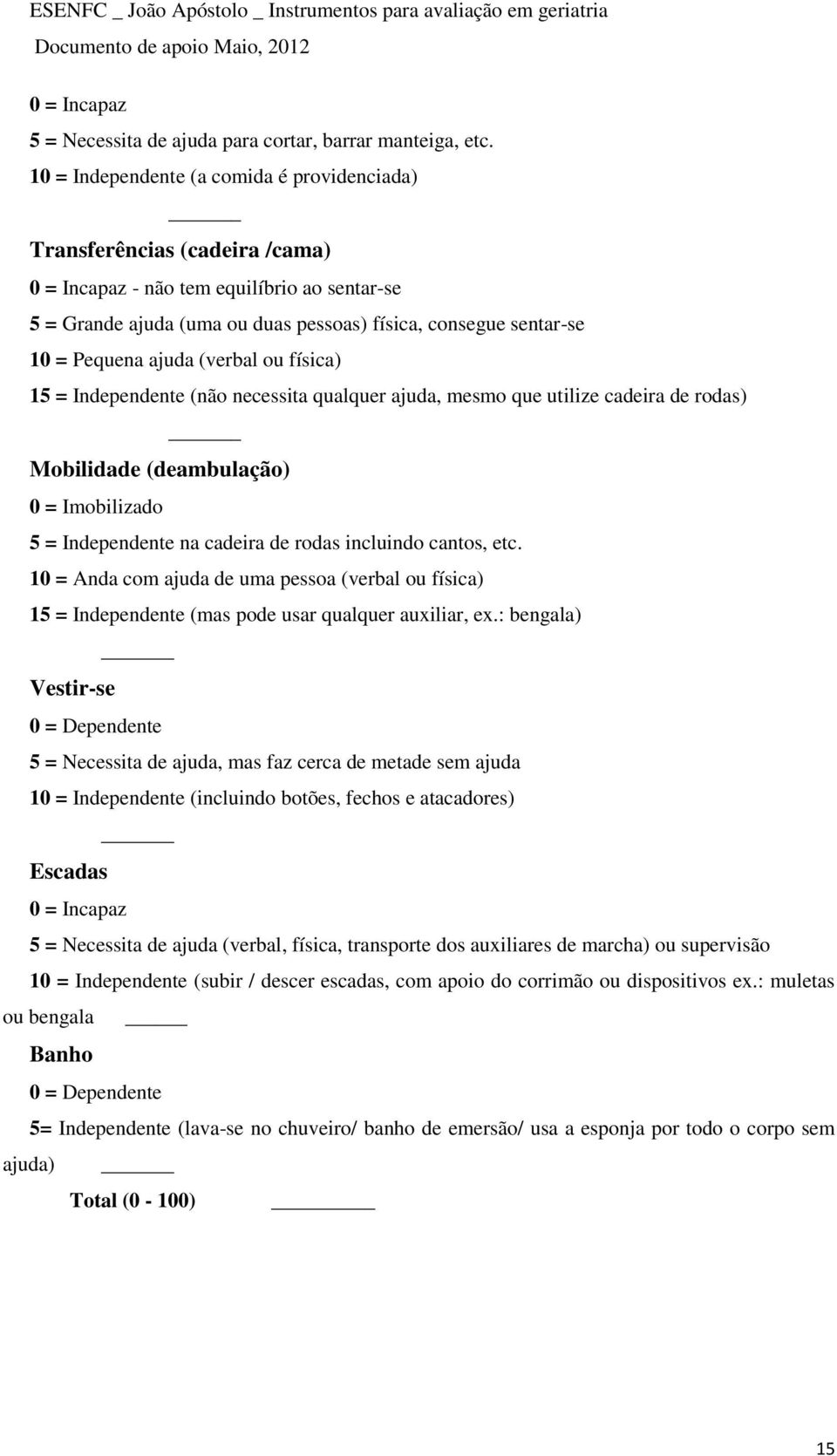 Pequena ajuda (verbal ou física) 15 = Independente (não necessita qualquer ajuda, mesmo que utilize cadeira de rodas) Mobilidade (deambulação) 0 = Imobilizado 5 = Independente na cadeira de rodas