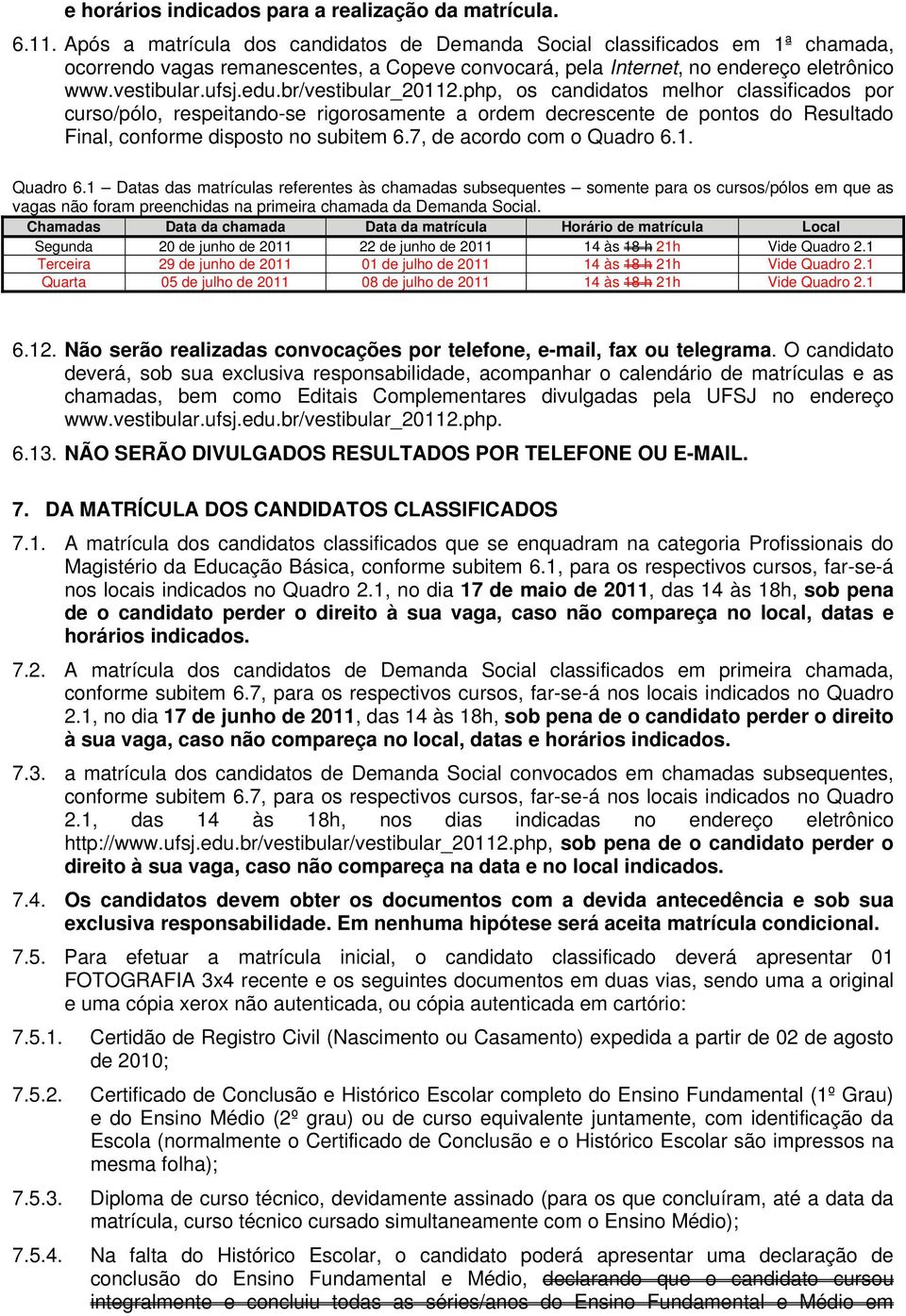 br/vestibular_20112.php, os candidatos melhor classificados por curso/pólo, respeitando-se rigorosamente a ordem decrescente de pontos do Resultado Final, conforme disposto no subitem 6.