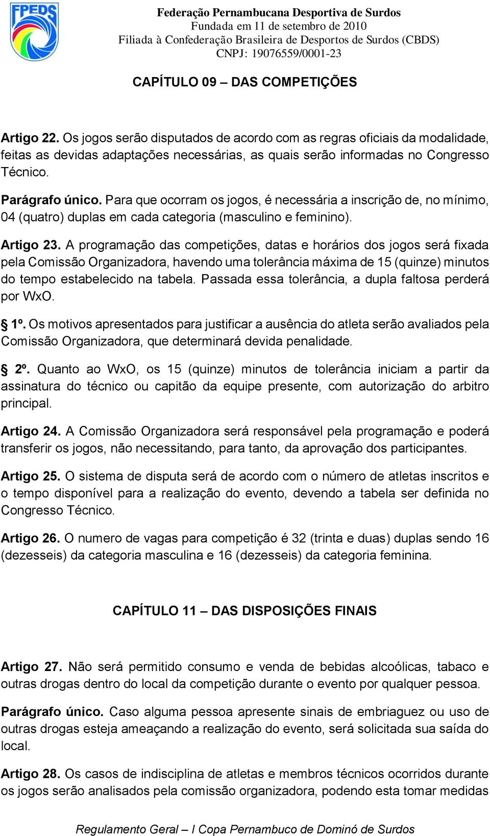 Para que ocorram os jogos, é necessária a inscrição de, no mínimo, 04 (quatro) duplas em cada categoria (masculino e feminino). Artigo 23.