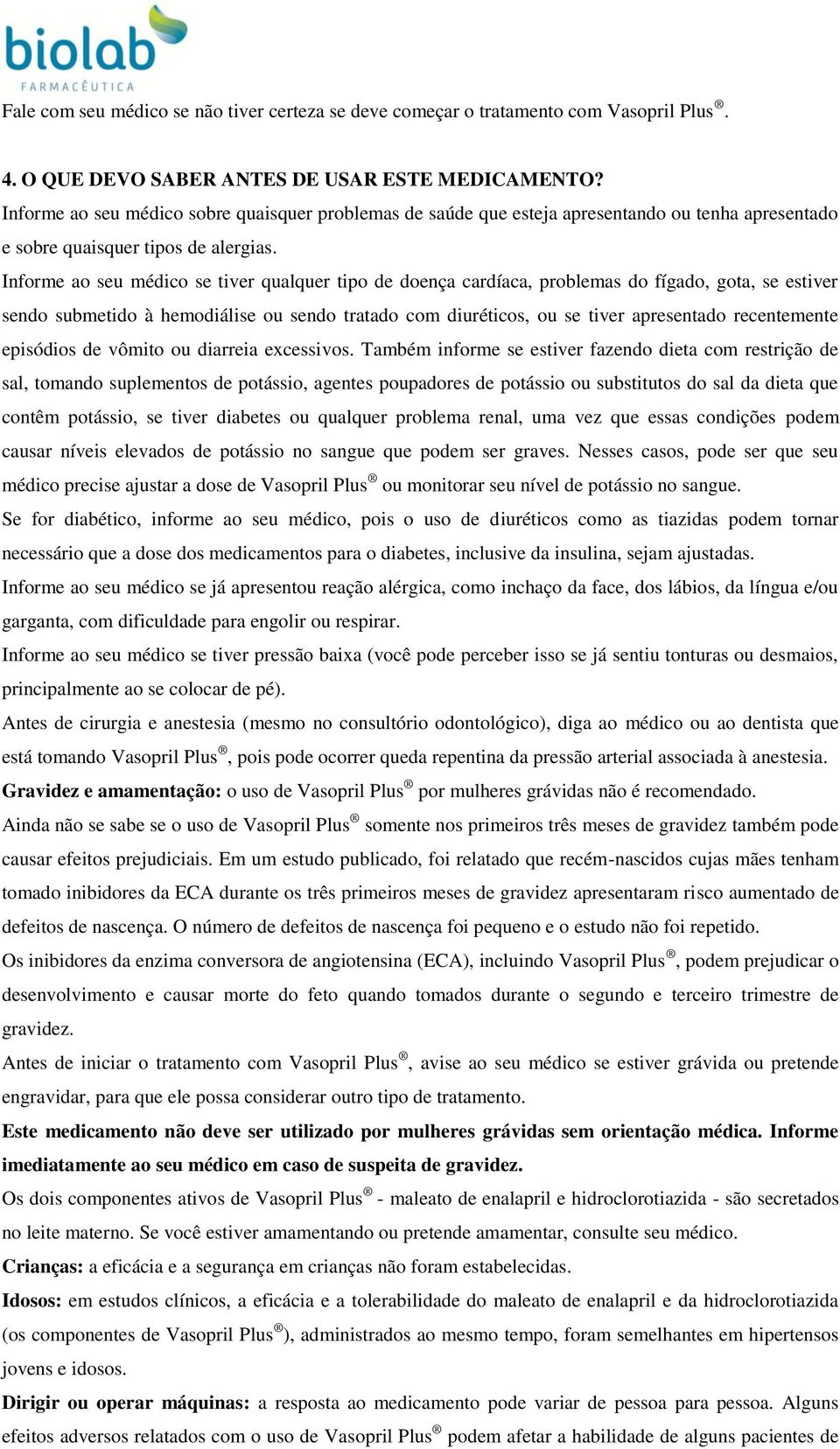 Informe ao seu médico se tiver qualquer tipo de doença cardíaca, problemas do fígado, gota, se estiver sendo submetido à hemodiálise ou sendo tratado com diuréticos, ou se tiver apresentado