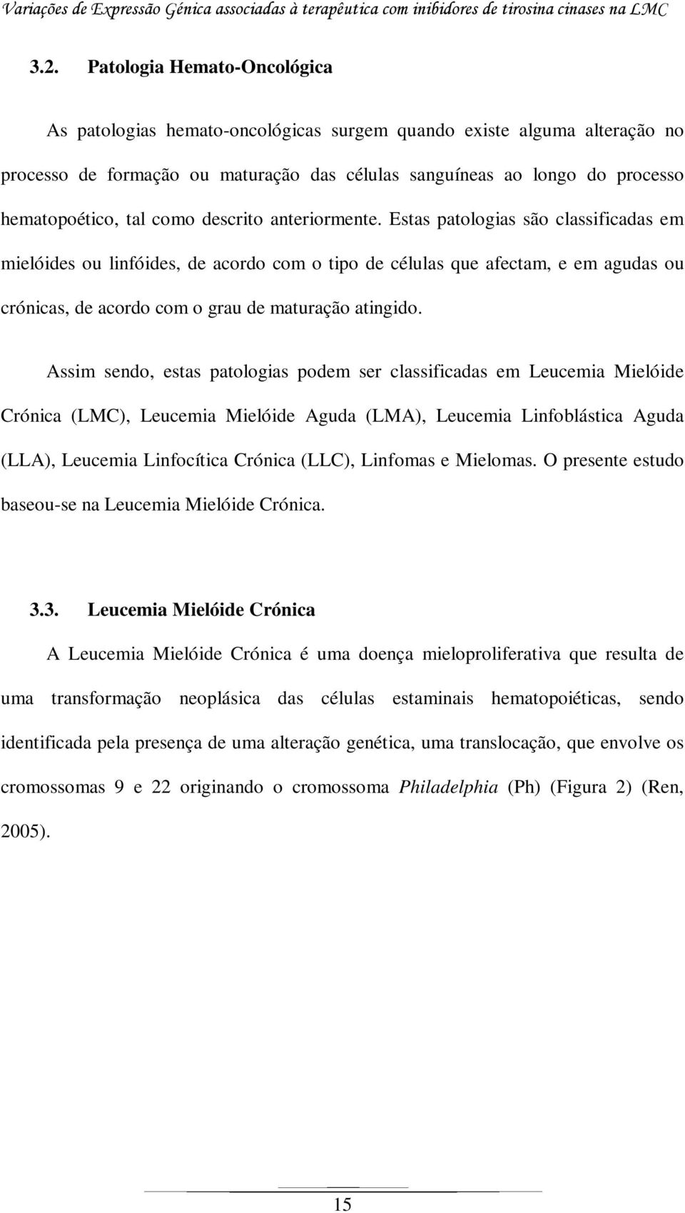 Estas patologias são classificadas em mielóides ou linfóides, de acordo com o tipo de células que afectam, e em agudas ou crónicas, de acordo com o grau de maturação atingido.