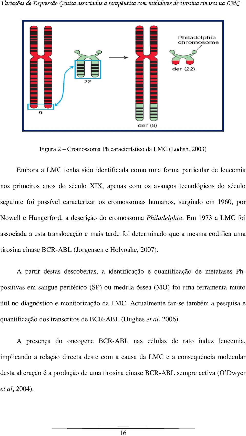 Em 1973 a LMC foi associada a esta translocação e mais tarde foi determinado que a mesma codifica uma tirosina cinase BCR-ABL (Jorgensen e Holyoake, 2007).