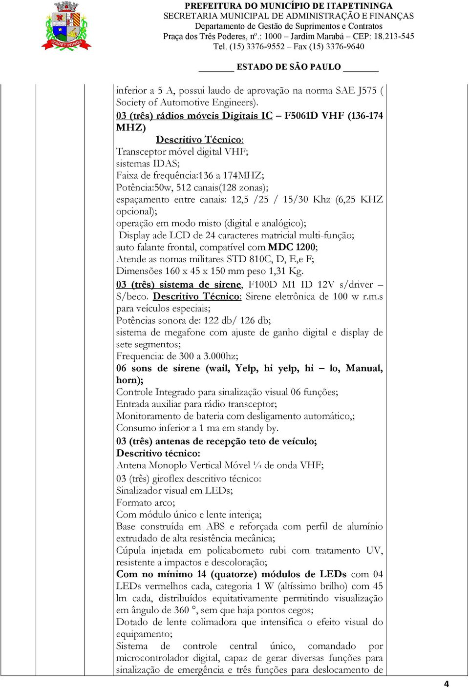 espaçamento entre canais: 12,5 /25 / 15/30 Khz (6,25 KHZ opcional); operação em modo misto (digital e analógico); Display ade LCD de 24 caracteres matricial multi-função; auto falante frontal,