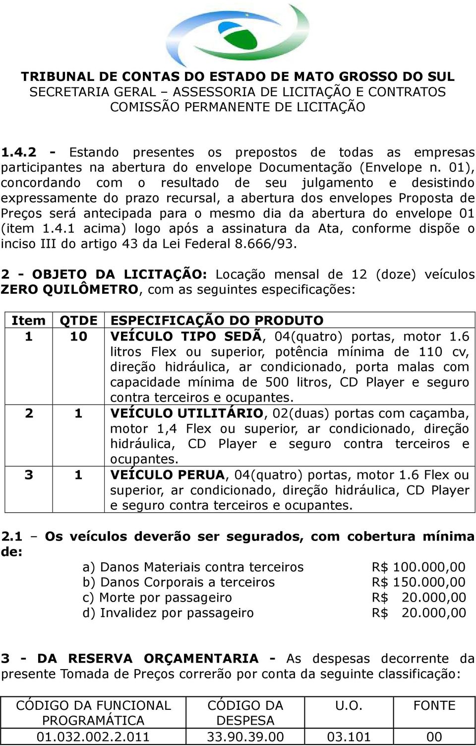 01 (item 1.4.1 acima) logo após a assinatura da Ata, conforme dispõe o inciso III do artigo 43 da Lei Federal 8.666/93.