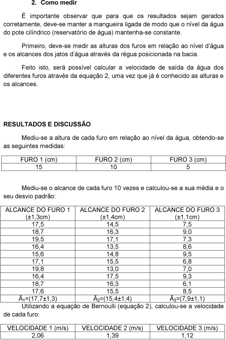 Feito isto, será possível calcular a velocidade de saída da água dos diferentes furos através da equação 2, uma vez que já é conhecido as alturas e os alcances.