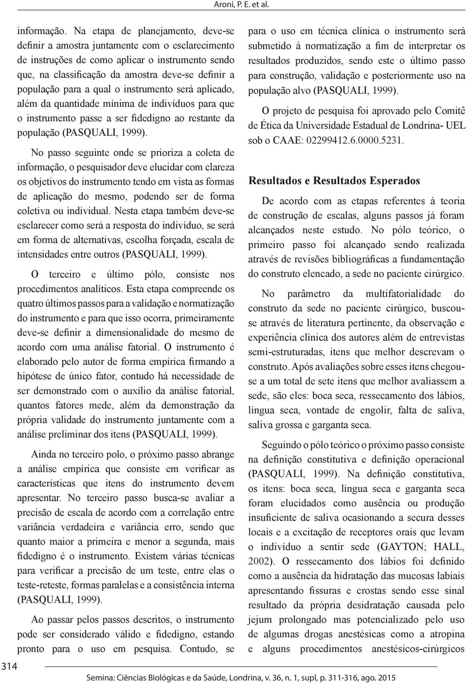 a qual o instrumento será aplicado, além da quantidade mínima de indivíduos para que o instrumento passe a ser fidedigno ao restante da população (PASQUALI, 1999).