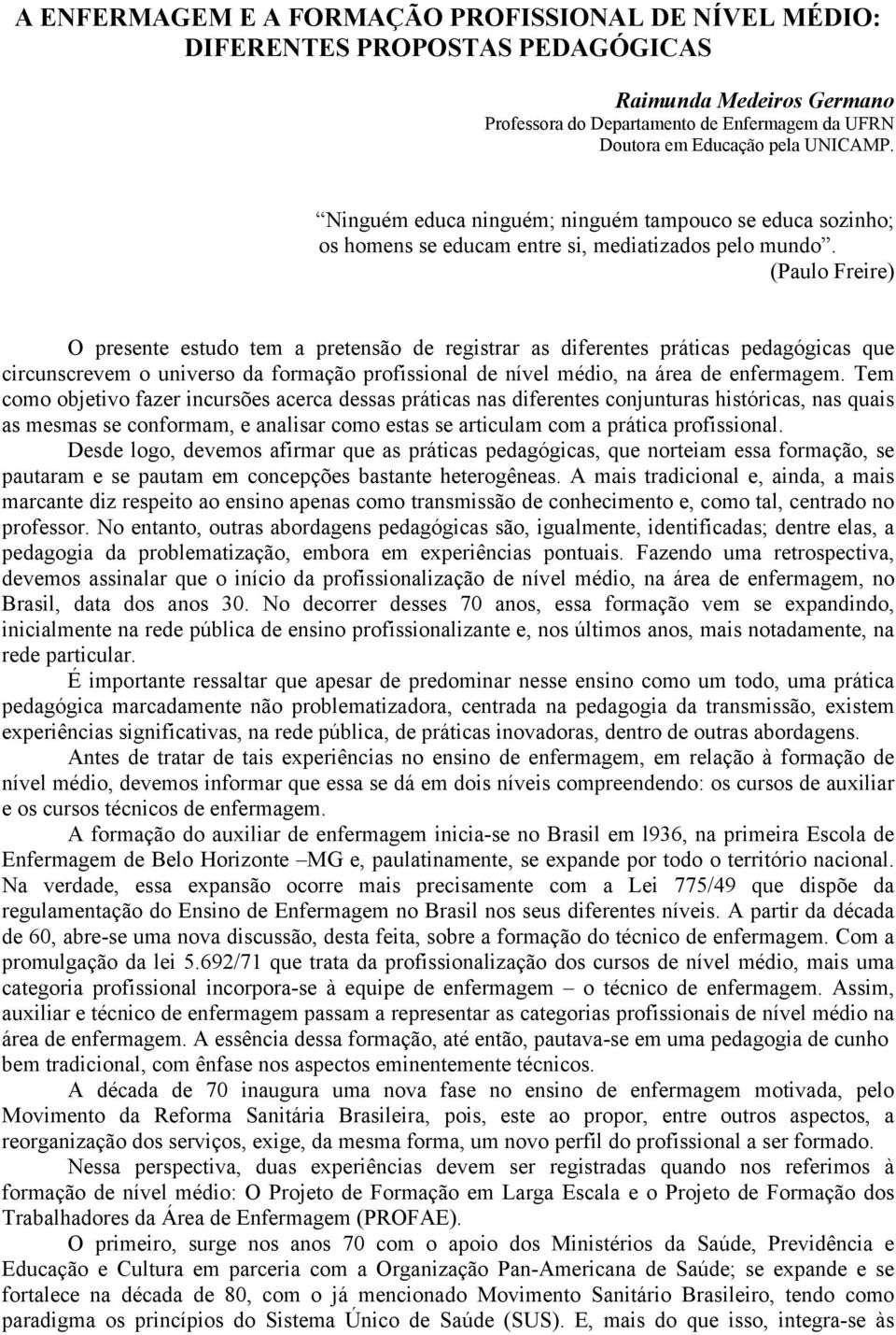 (Paulo Freire) O presente estudo tem a pretensão de registrar as diferentes práticas pedagógicas que circunscrevem o universo da formação profissional de nível médio, na área de enfermagem.