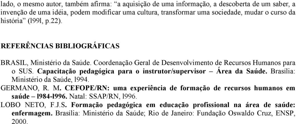 Capacitação pedagógica para o instrutor/supervisor Área da Saúde. Brasília: Ministério da Saúde, l994. GERMANO, R. M. CEFOPE/RN: uma experiência de formação de recursos humanos em saúde l984-l996.