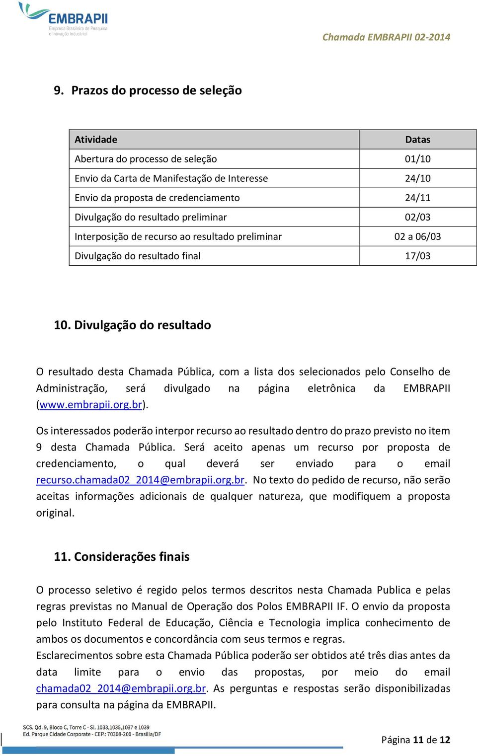 Divulgação do resultado O resultado desta Chamada Pública, com a lista dos selecionados pelo Conselho de Administração, será divulgado na página eletrônica da EMBRAPII (www.embrapii.org.br).