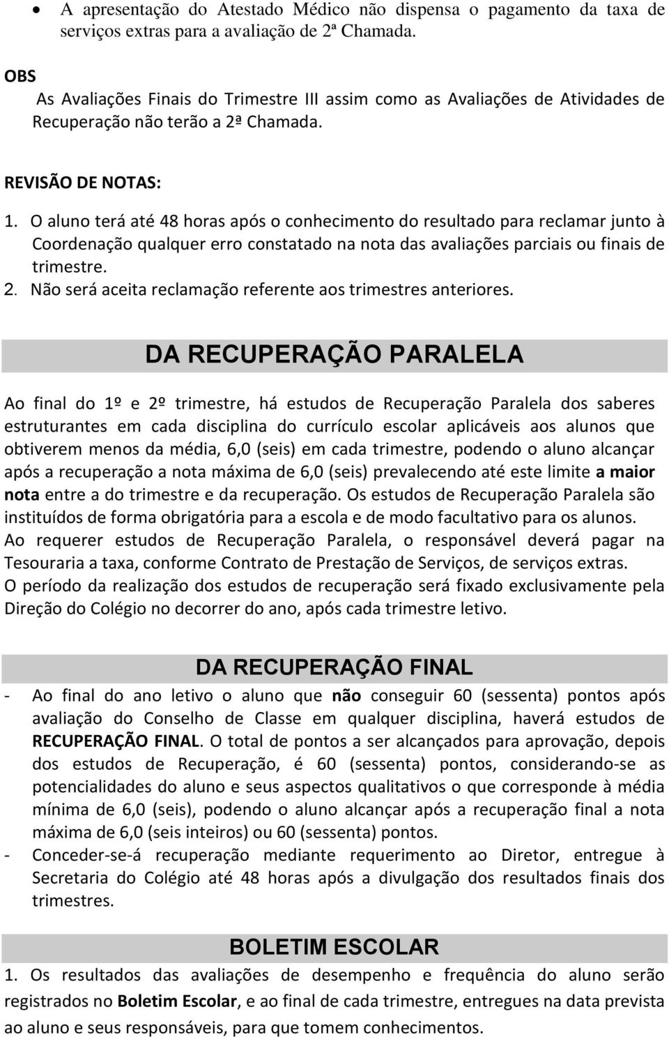 O aluno terá até 48 horas após o conhecimento do resultado para reclamar junto à Coordenação qualquer erro constatado na nota das avaliações parciais ou finais de trimestre. 2.