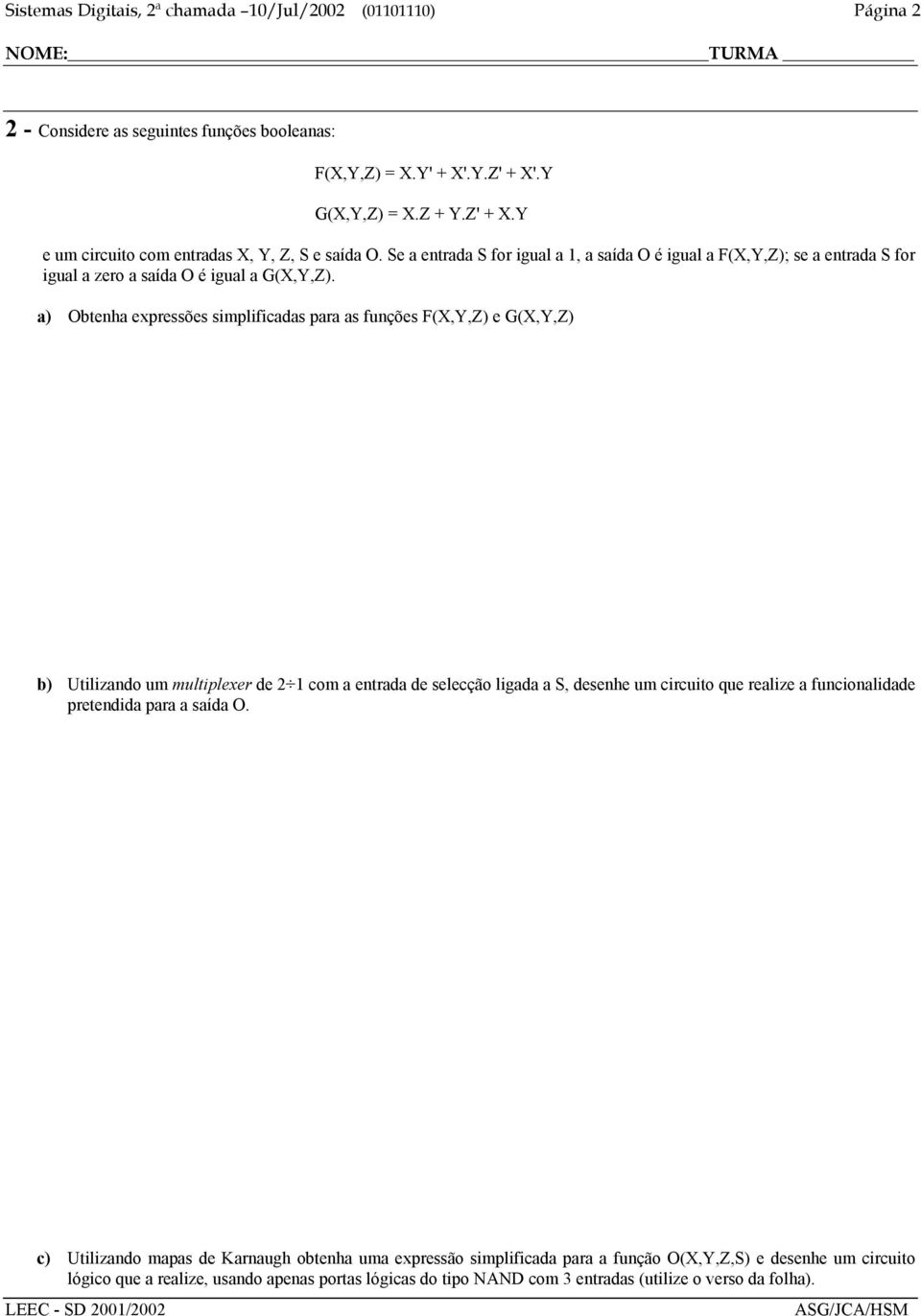 a) Obtenha expressões simplificadas para as funções F(X,Y,Z) e G(X,Y,Z) b) Utilizando um multiplexer de 2 1 com a entrada de selecção ligada a S, desenhe um circuito que realize a funcionalidade