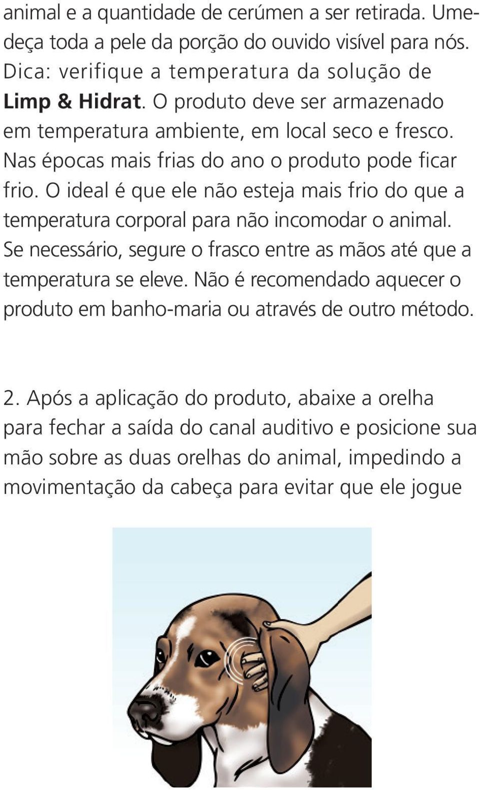 O ideal é que ele não esteja mais frio do que a temperatura corporal para não incomodar o animal. Se necessário, segure o frasco entre as mãos até que a temperatura se eleve.