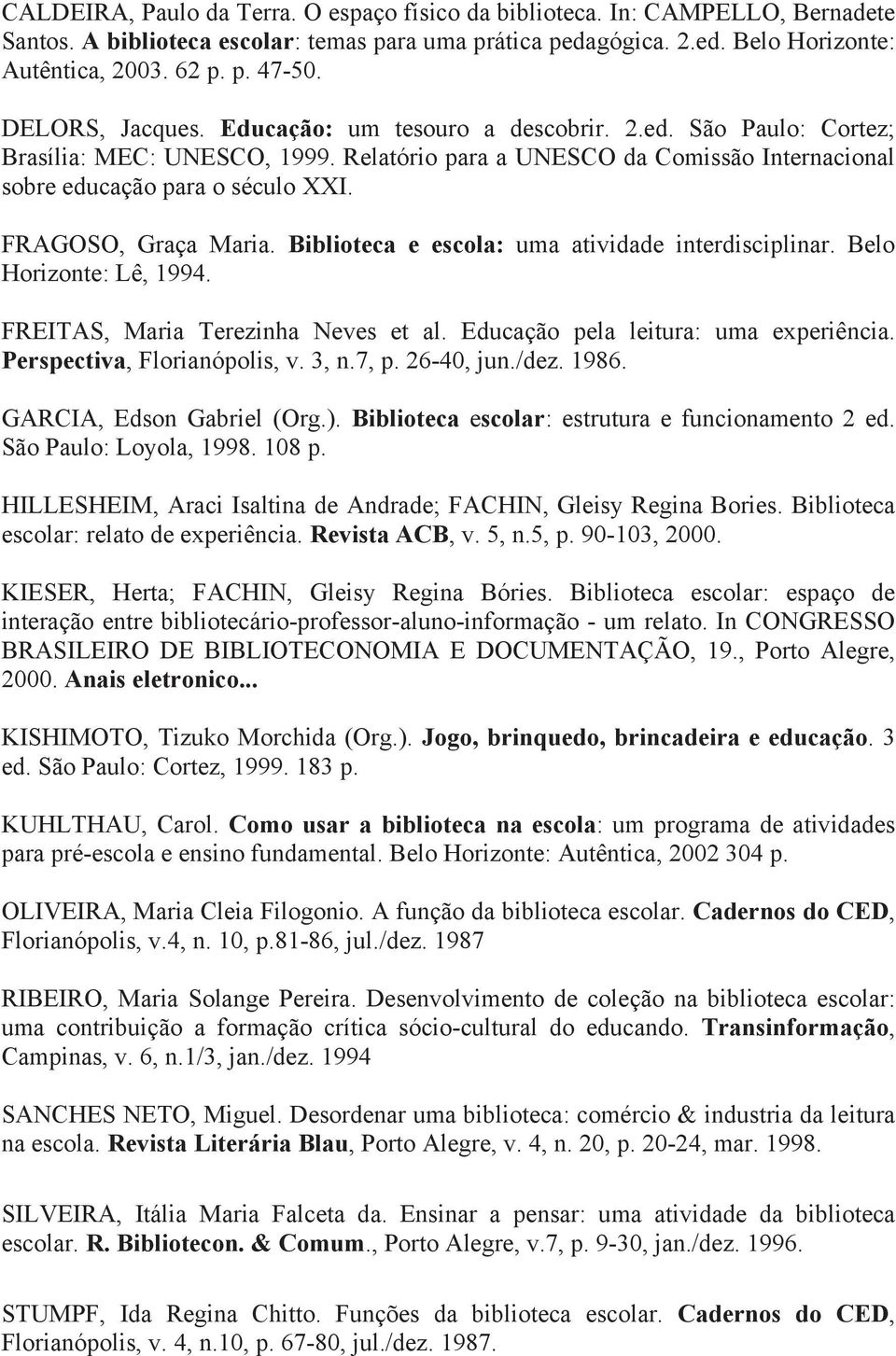 FRAGOSO, Graça Maria. Biblioteca e escola: uma atividade interdisciplinar. Belo Horizonte: Lê, 1994. FREITAS, Maria Terezinha Neves et al. Educação pela leitura: uma experiência.