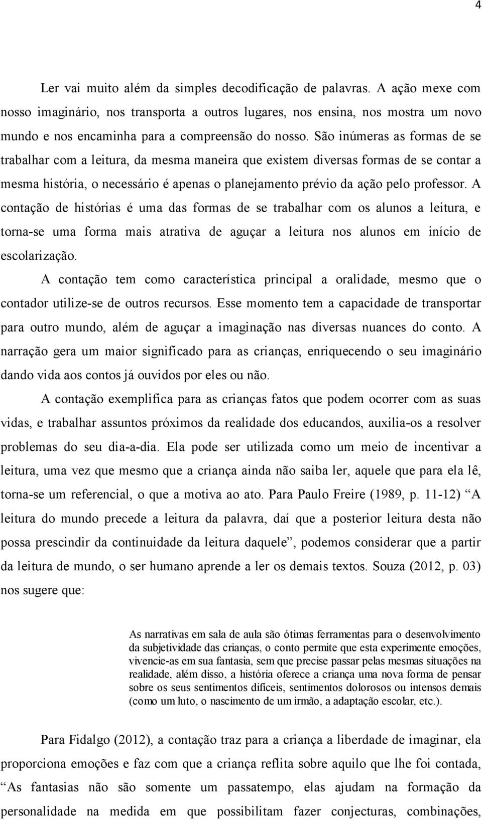 São inúmeras as formas de se trabalhar com a leitura, da mesma maneira que existem diversas formas de se contar a mesma história, o necessário é apenas o planejamento prévio da ação pelo professor.