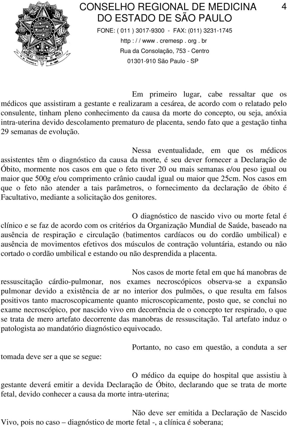 Nessa eventualidade, em que os médicos assistentes têm o diagnóstico da causa da morte, é seu dever fornecer a Declaração de Óbito, mormente nos casos em que o feto tiver 20 ou mais semanas e/ou peso