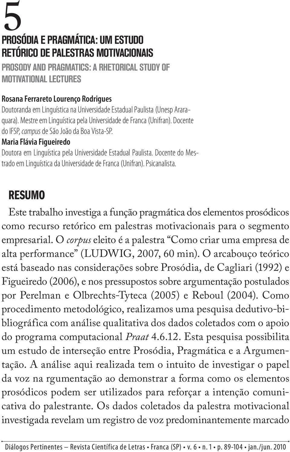 Maria Flávia Figueiredo Doutora em Linguística pela Universidade Estadual Paulista. Docente do Mestrado em Linguística da Universidade de Franca (Unifran). Psicanalista.