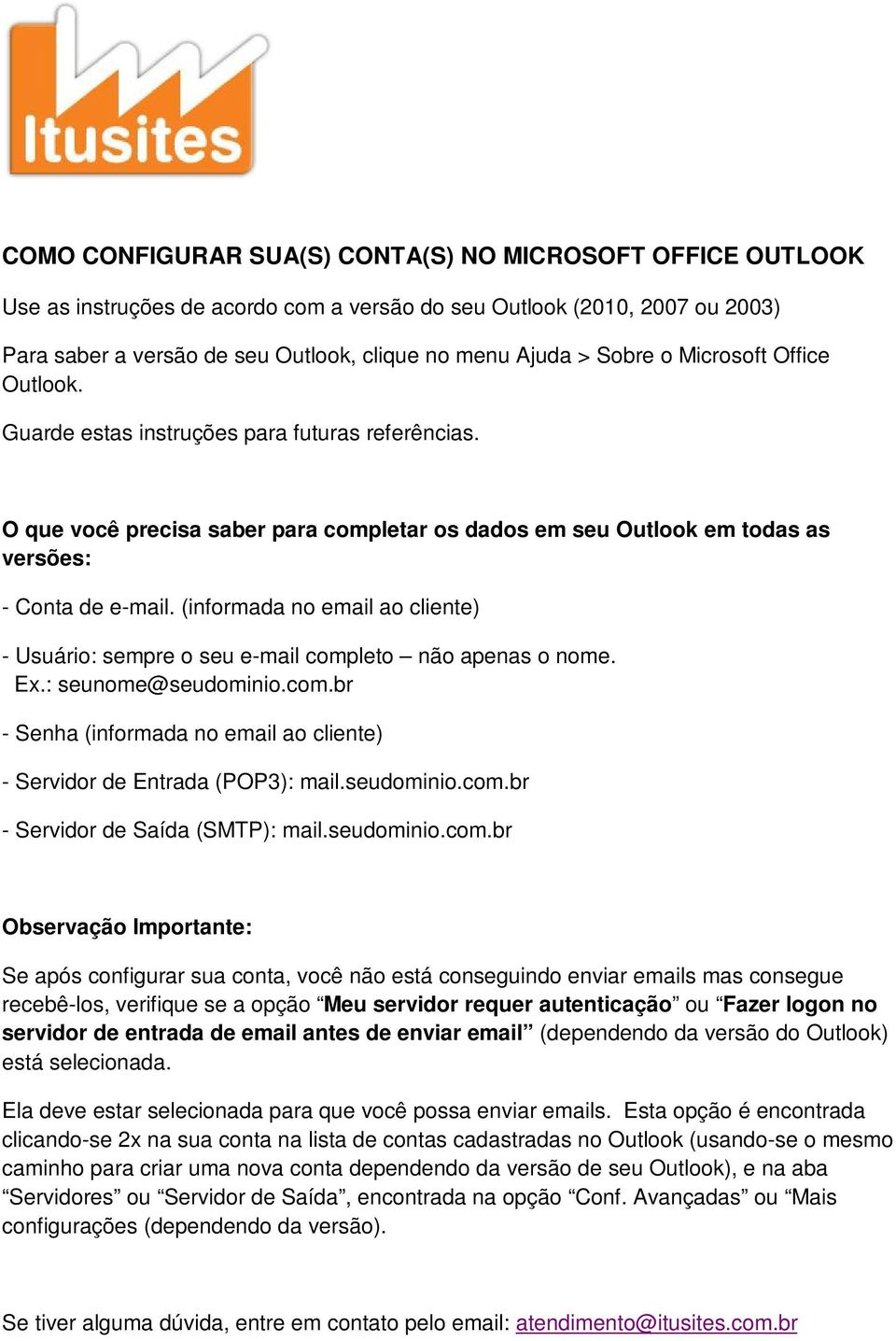 (infrmada n email a cliente) - Usuári: sempre seu e-mail cmplet nã apenas nme. Ex.: seunme@seudmini.cm.br - Senha (infrmada n email a cliente) - Servidr de Entrada (POP3): mail.seudmini.cm.br - Servidr de Saída (SMTP): mail.