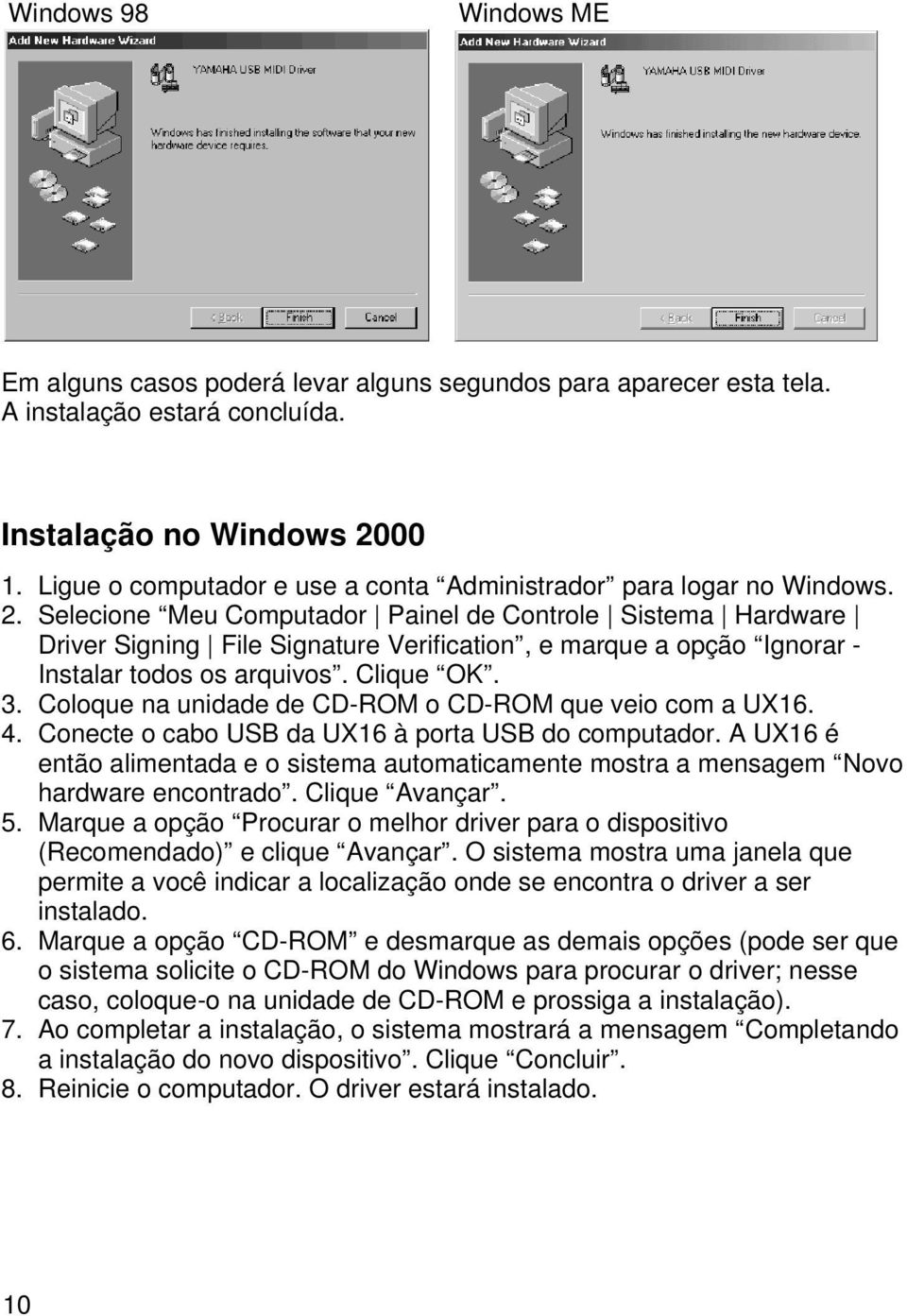 Selecione Meu Computador Painel de Controle Sistema Hardware Driver Signing File Signature Verification, e marque a opção Ignorar - Instalar todos os arquivos. Clique OK. 3.