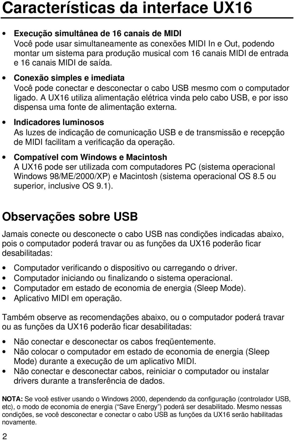 A UX16 utiliza alimentação elétrica vinda pelo cabo USB, e por isso dispensa uma fonte de alimentação externa.