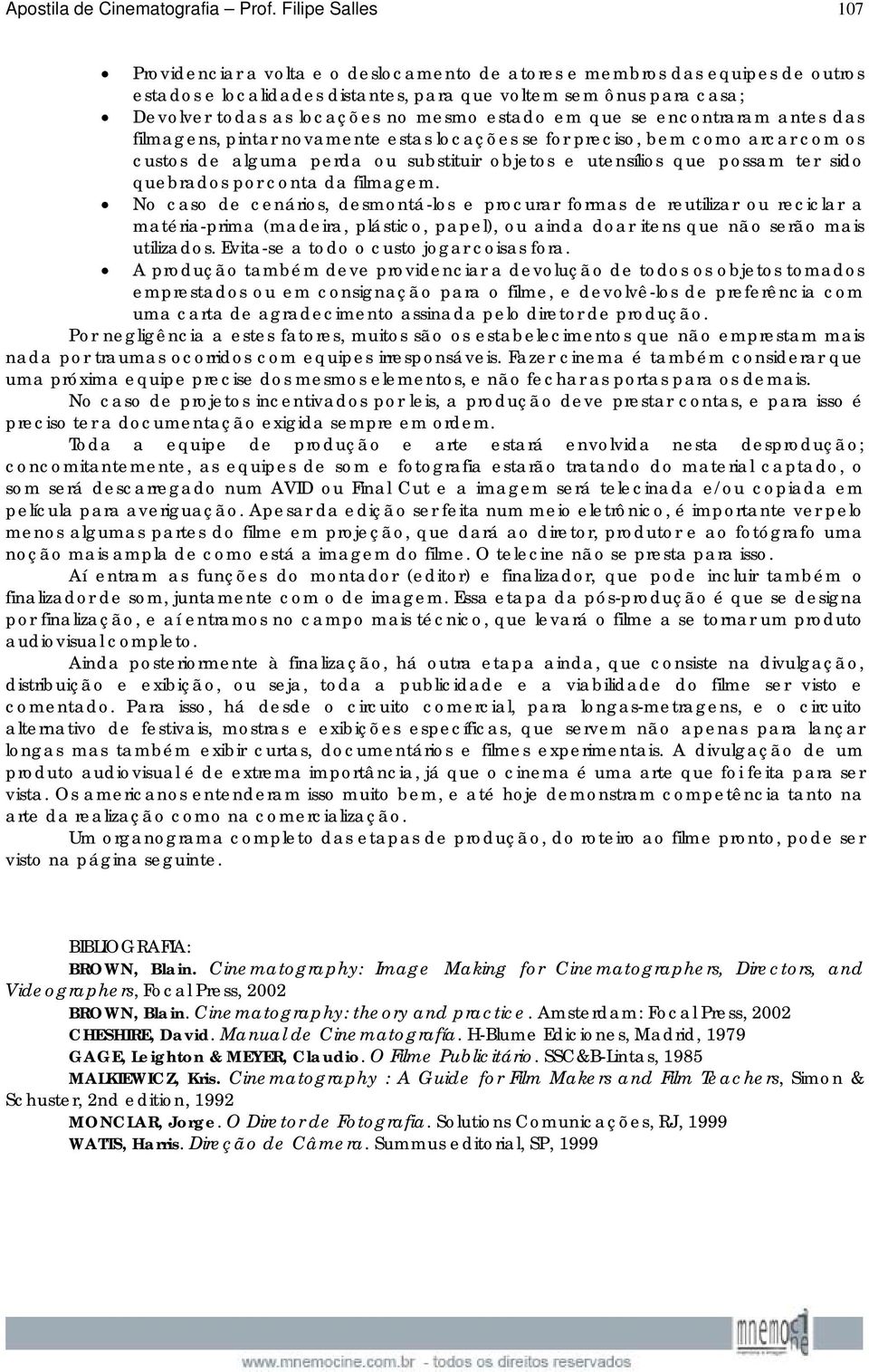 mesmo estado em que se encontraram antes das filmagens, pintar novamente estas locações se for preciso, bem como arcar com os custos de alguma perda ou substituir objetos e utensílios que possam ter