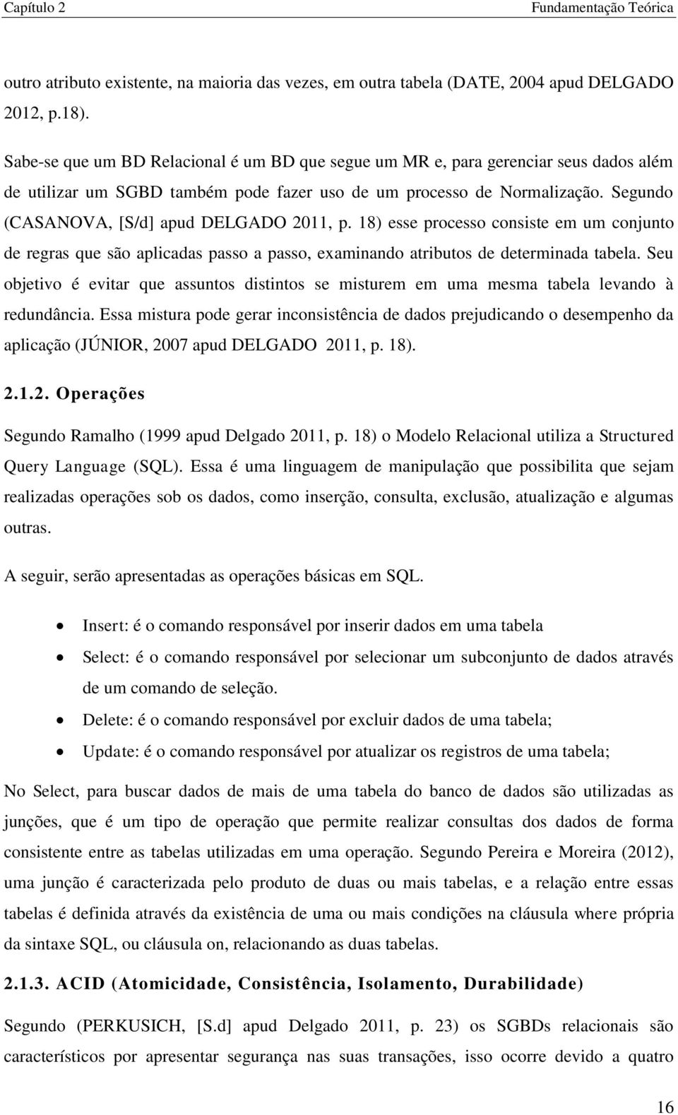 Segundo (CASANOVA, [S/d] apud DELGADO 2011, p. 18) esse processo consiste em um conjunto de regras que são aplicadas passo a passo, examinando atributos de determinada tabela.