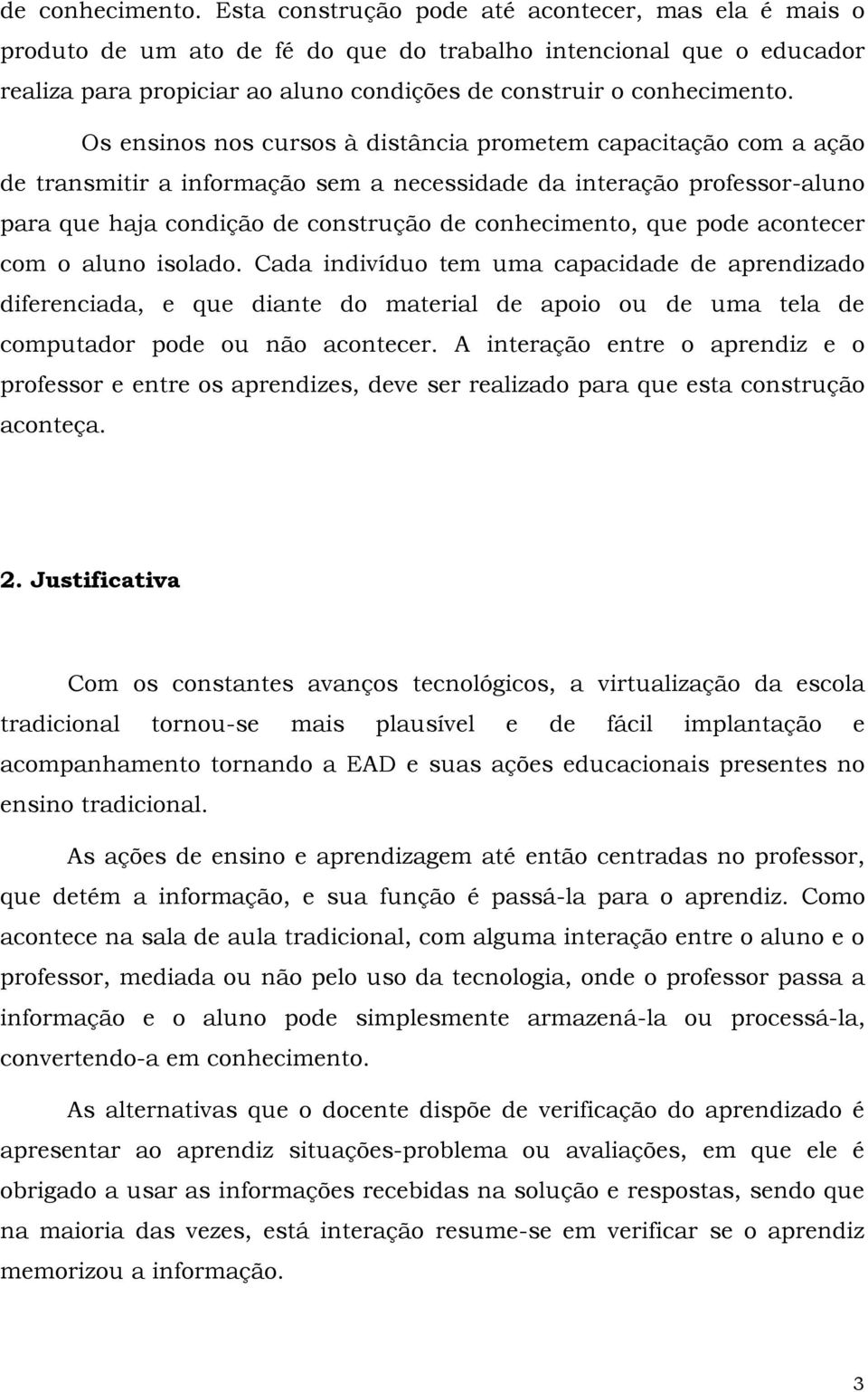 Os ensinos nos cursos à distância prometem capacitação com a ação de transmitir a informação sem a necessidade da interação professor-aluno para que haja condição de construção de conhecimento, que