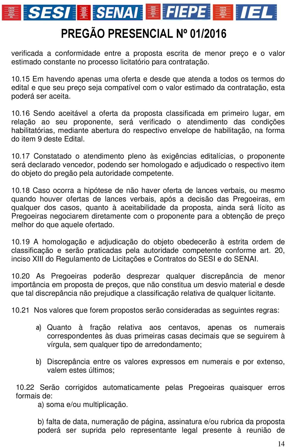 16 Sendo aceitável a oferta da proposta classificada em primeiro lugar, em relação ao seu proponente, será verificado o atendimento das condições habilitatórias, mediante abertura do respectivo