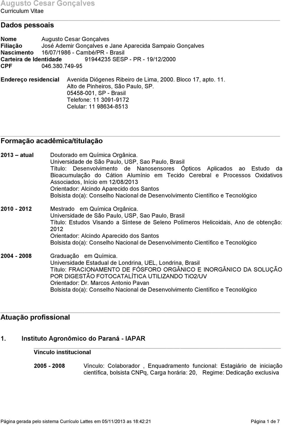 05458-001, SP - Brasil Telefone: 11 3091-9172 Celular: 11 98634-8513 Formação acadêmica/titulação 2013 atual Doutorado em Química Orgânica.