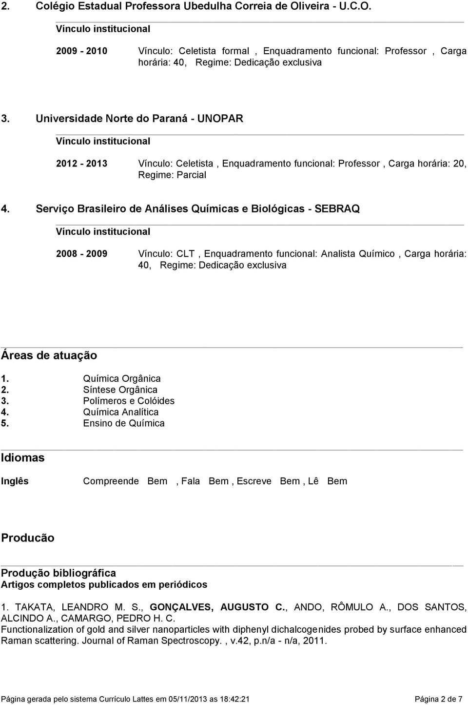 Serviço Brasileiro de Análises Químicas e Biológicas - SEBRAQ 2008-2009 Vínculo: CLT, Enquadramento funcional: Analista Químico, Carga horária: 40, Regime: Dedicação exclusiva Áreas de atuação 1.