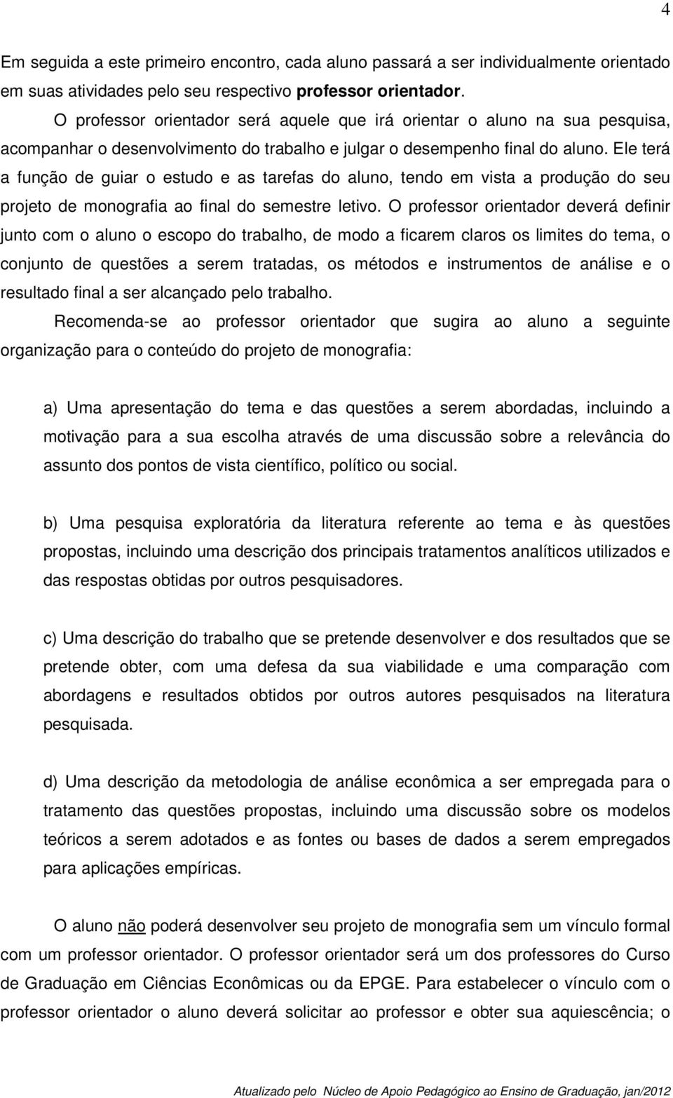 Ele terá a função de guiar o estudo e as tarefas do aluno, tendo em vista a produção do seu projeto de monografia ao final do semestre letivo.