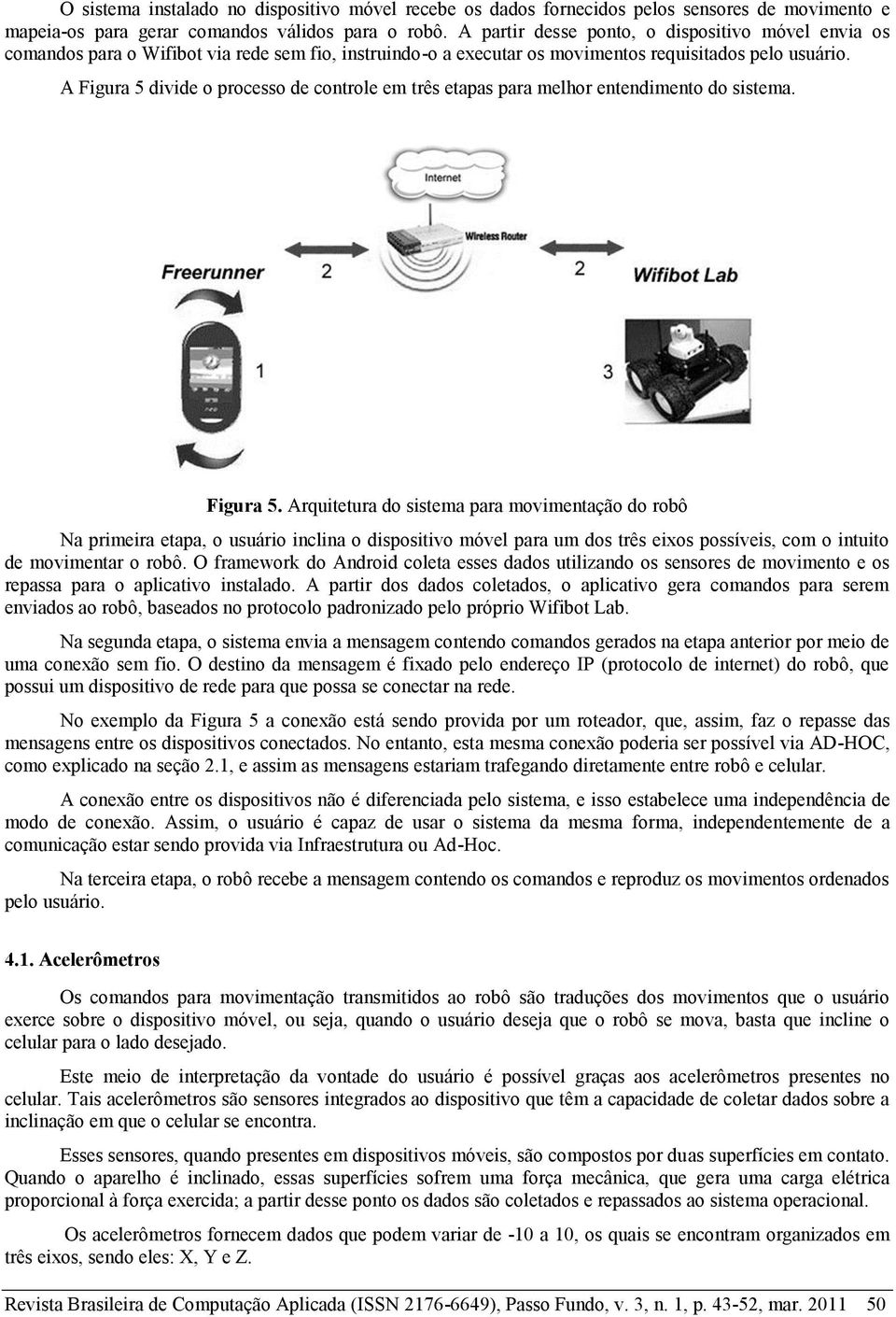 A Figura 5 divide o processo de controle em três etapas para melhor entendimento do sistema. Figura 5. Arquitetura do sistema para movimentação do robô Na primeira etapa, o usuário inclina o dispositivo móvel para um dos três eixos possíveis, com o intuito de movimentar o robô.