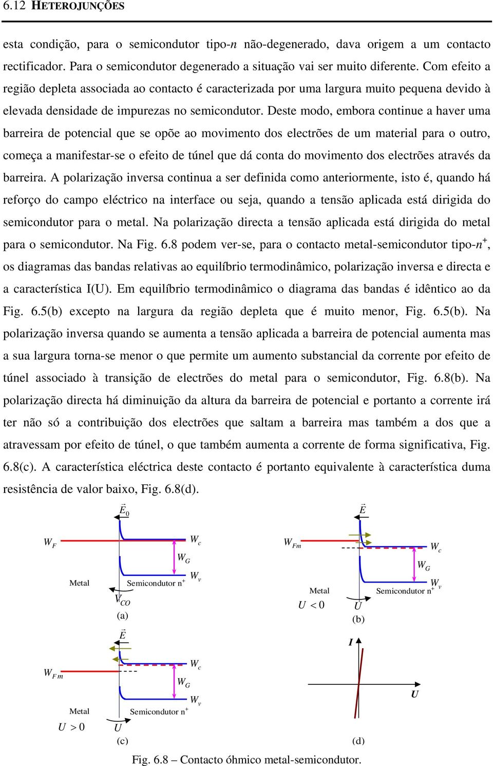 Deste modo, embora cotiue a haver uma barreira de potecial que se opõe ao movimeto dos electrões de um material para o outro, começa a maifestar-se o efeito de túel que dá cota do movimeto dos