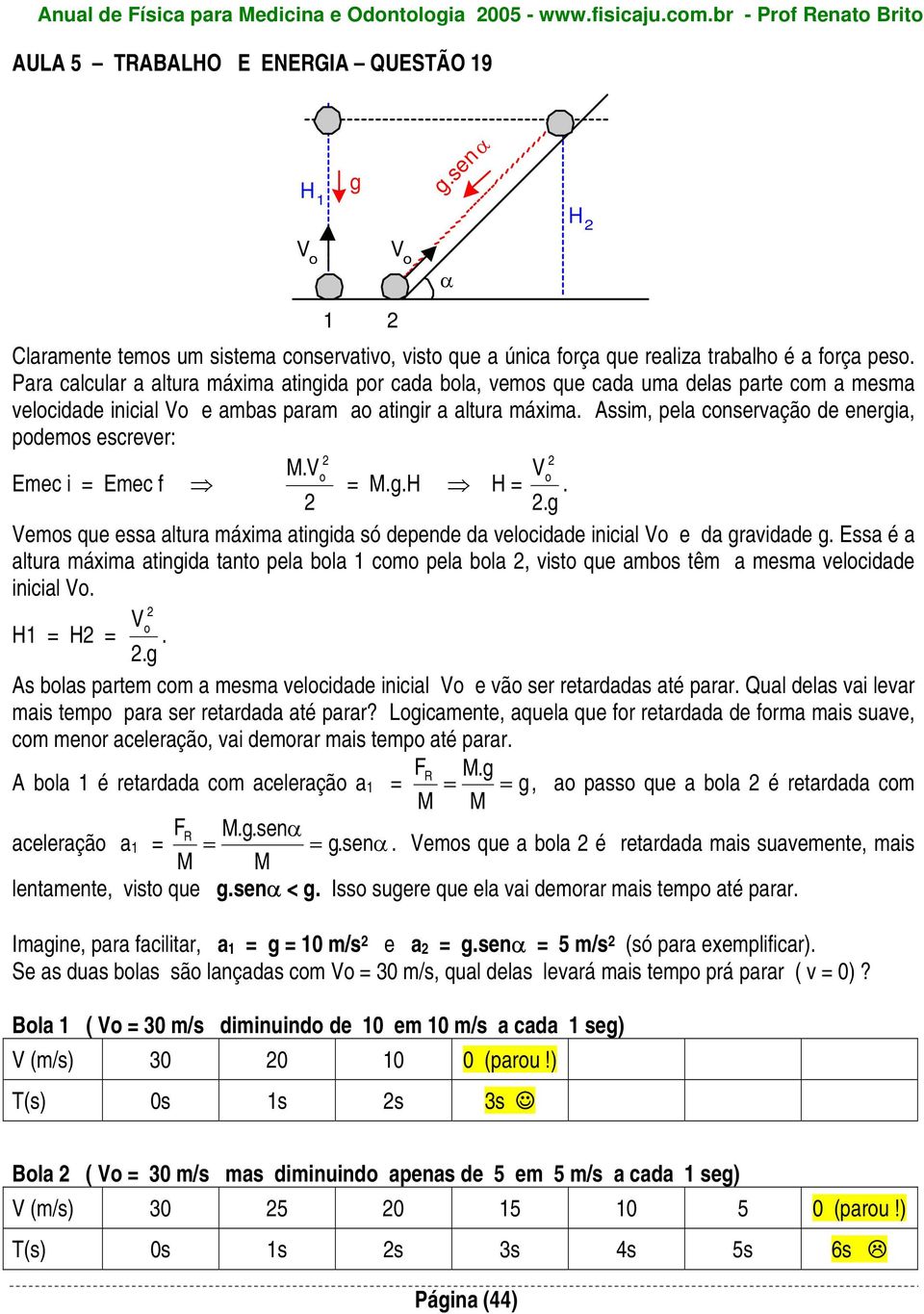 Para calcular a altura máxima atingida por cada bola, vemos que cada uma delas parte com a mesma velocidade inicial Vo e ambas param ao atingir a altura máxima.