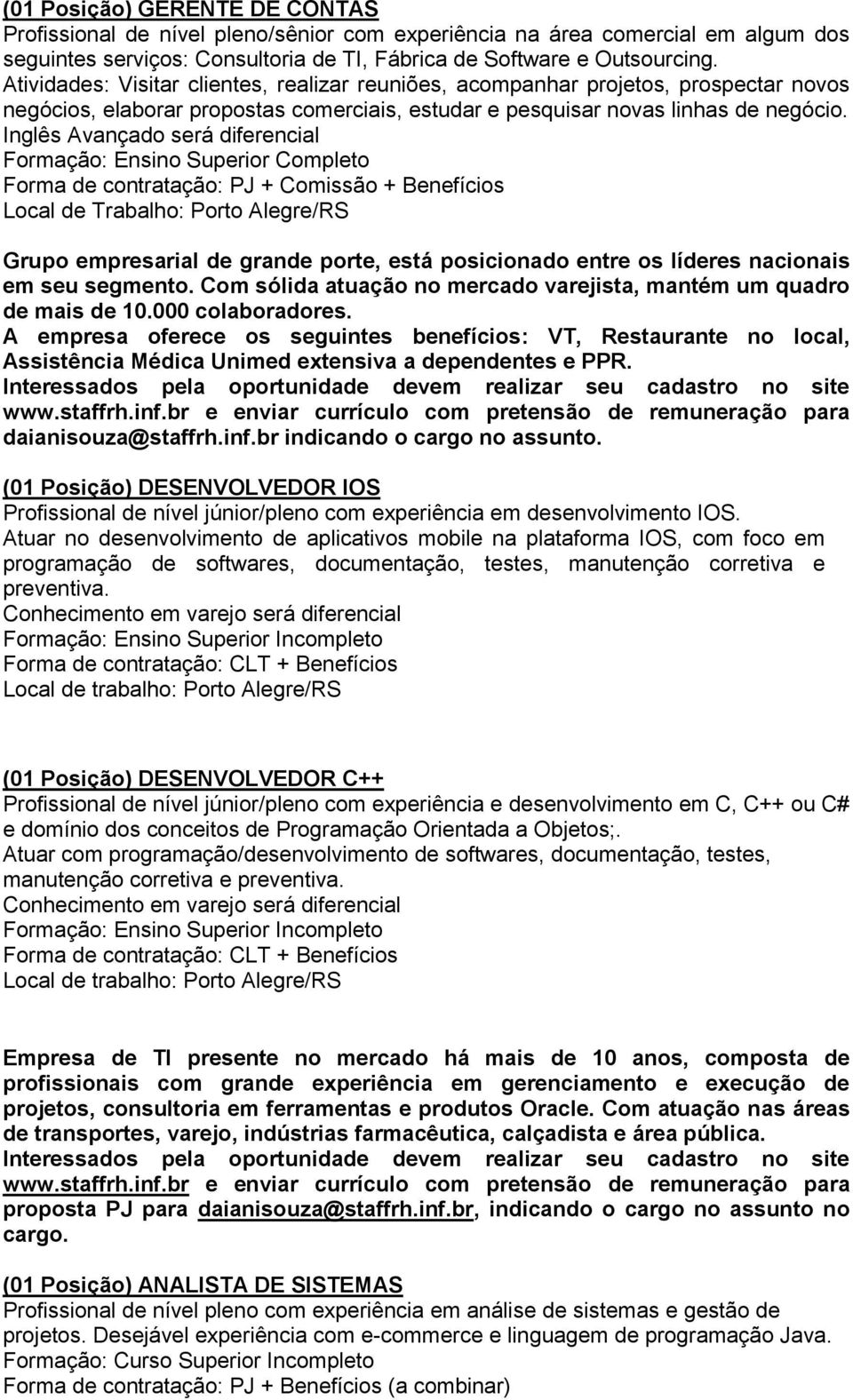 Inglês Avançado será diferencial Formação: Ensino Superior Completo Forma de contratação: PJ + Comissão + Benefícios Grupo empresarial de grande porte, está posicionado entre os líderes nacionais em