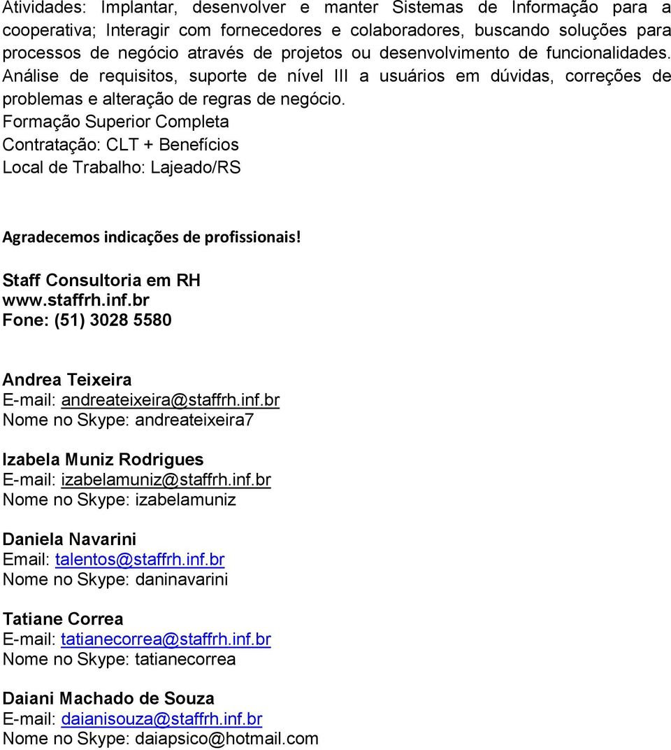 Formação Superior Completa Contratação: CLT + Benefícios Local de Trabalho: Lajeado/RS Agradecemos indicações de profissionais! Staff Consultoria em RH www.staffrh.inf.